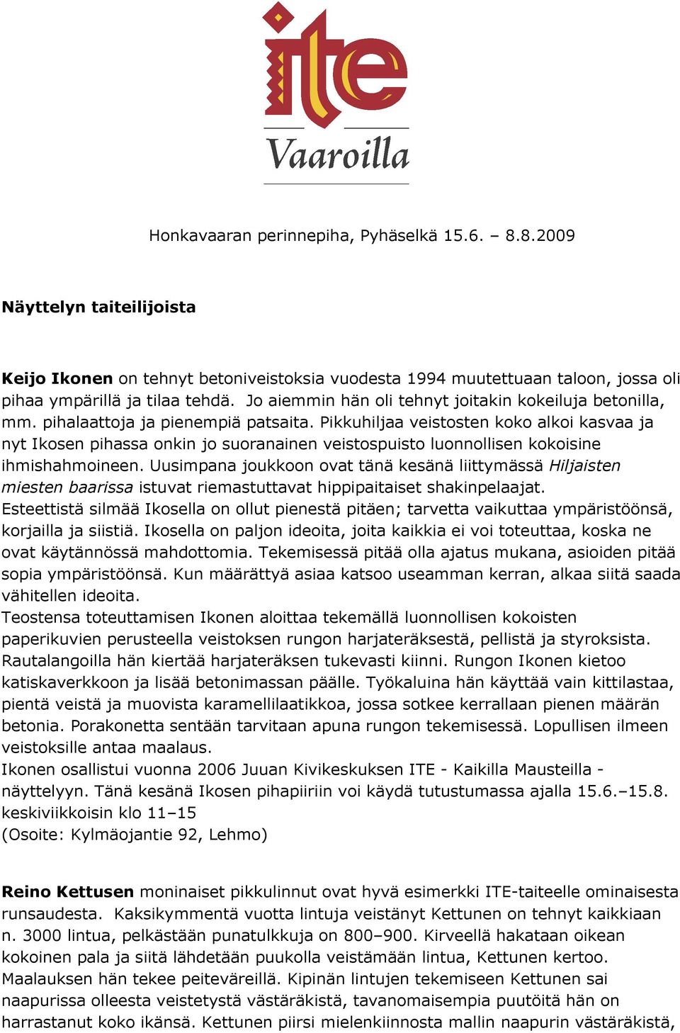 Pikkuhiljaa veistosten koko alkoi kasvaa ja nyt Ikosen pihassa onkin jo suoranainen veistospuisto luonnollisen kokoisine ihmishahmoineen.