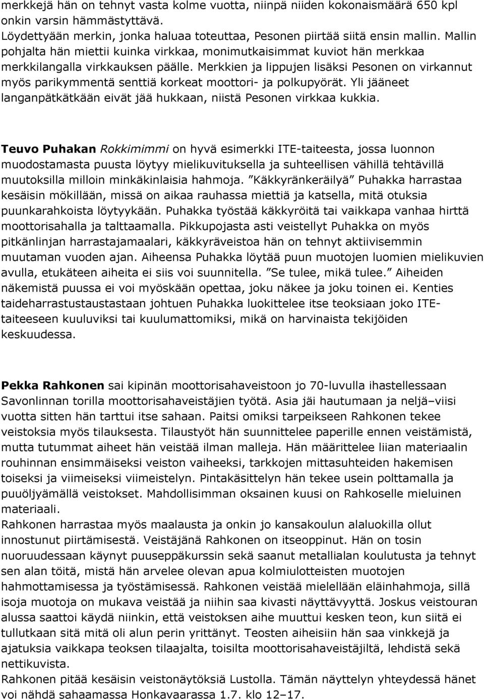 Merkkien ja lippujen lisäksi Pesonen on virkannut myös parikymmentä senttiä korkeat moottori- ja polkupyörät. Yli jääneet langanpätkätkään eivät jää hukkaan, niistä Pesonen virkkaa kukkia.