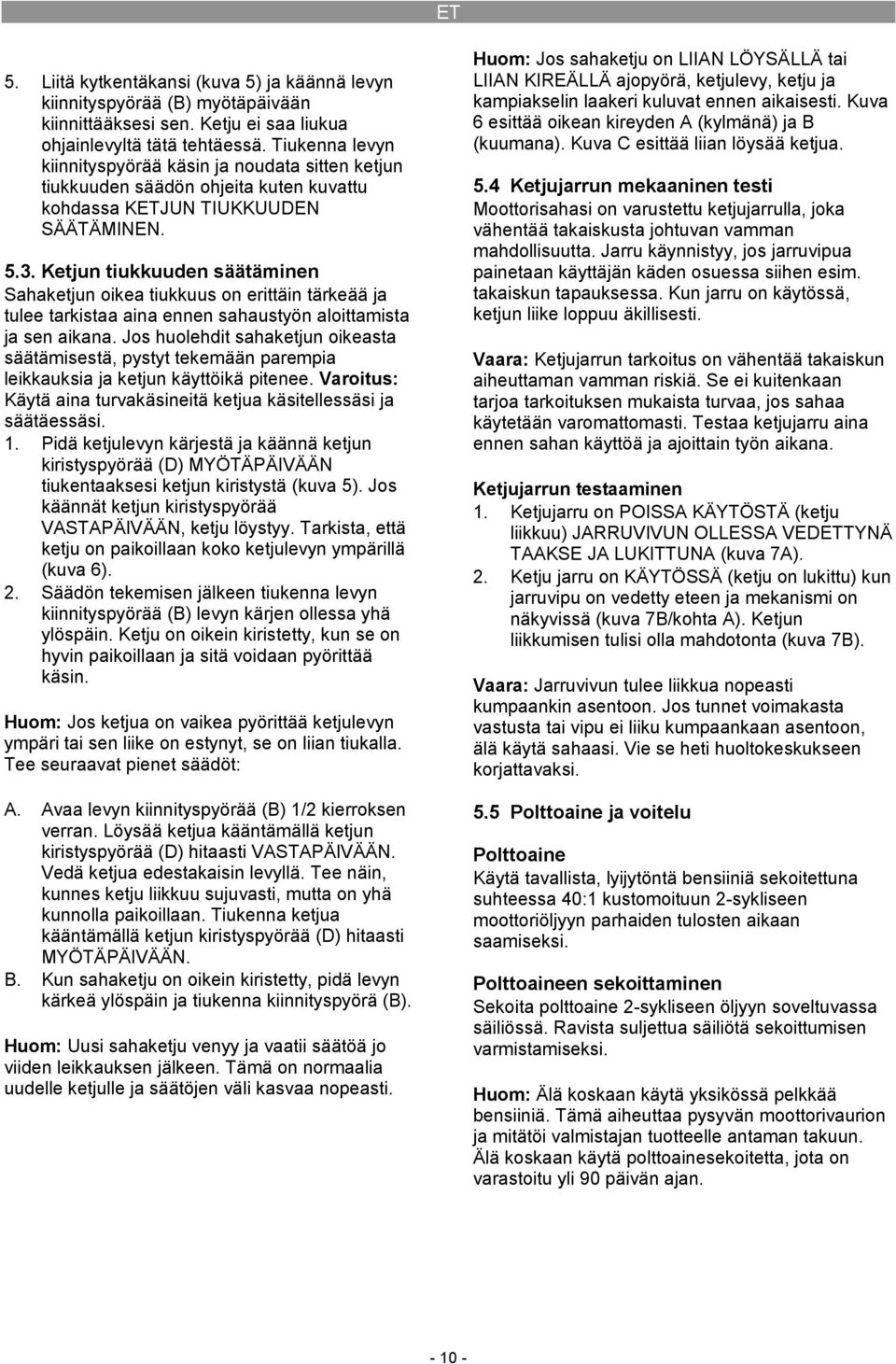 Ketjun tiukkuuden säätäminen Sahaketjun oikea tiukkuus on erittäin tärkeää ja tulee tarkistaa aina ennen sahaustyön aloittamista ja sen aikana.