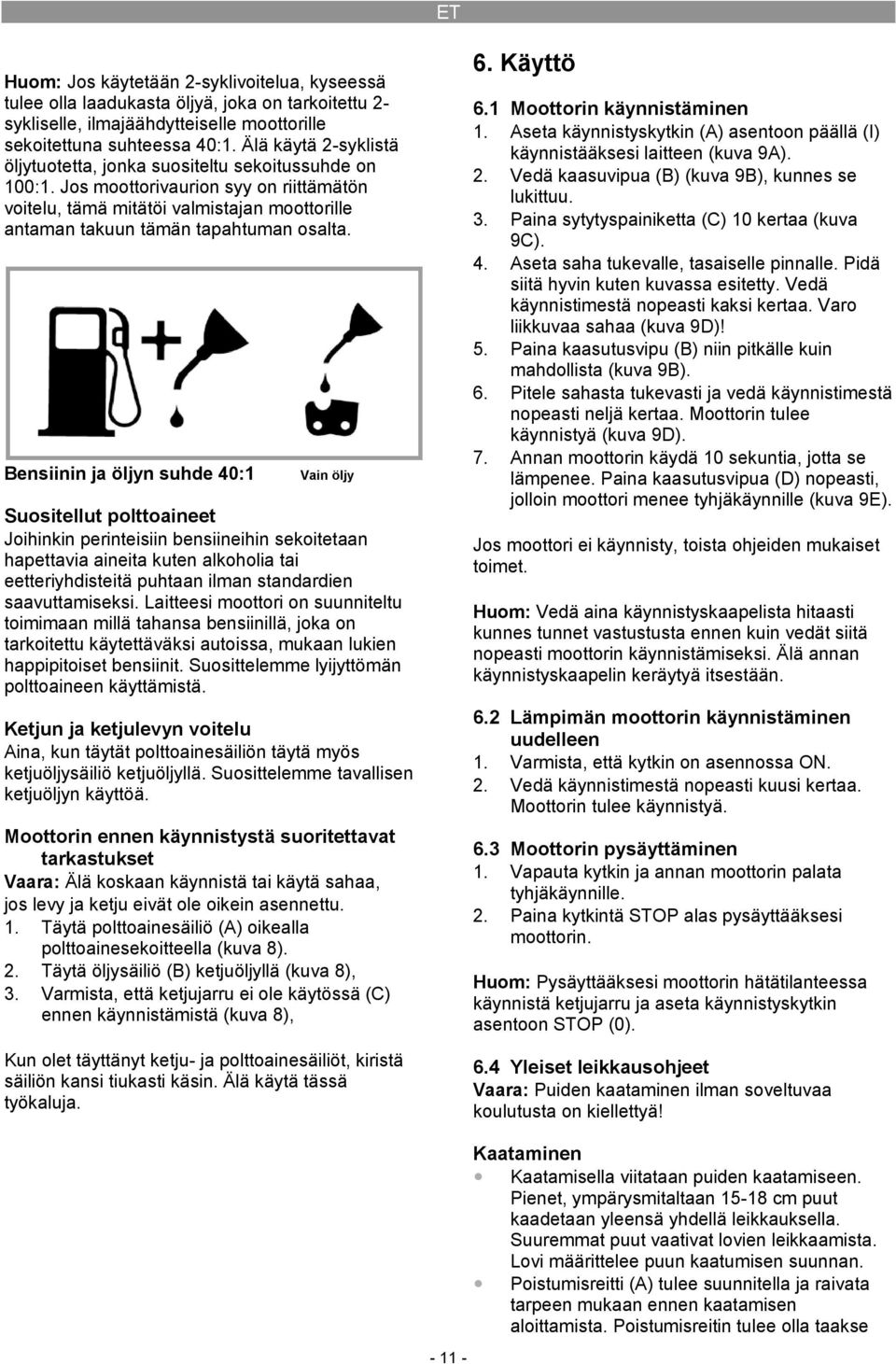 Bensiinin ja öljyn suhde 40:1 Vain öljy Suositellut polttoaineet Joihinkin perinteisiin bensiineihin sekoitetaan hapettavia aineita kuten alkoholia tai eetteriyhdisteitä puhtaan ilman standardien