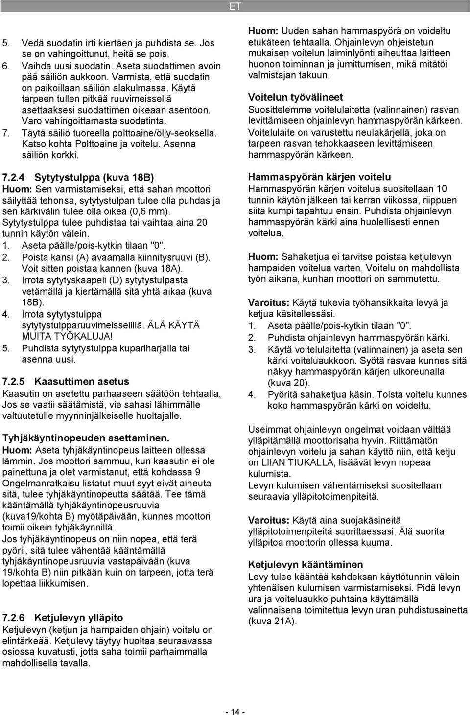 Täytä säiliö tuoreella polttoaine/öljy-seoksella. Katso kohta Polttoaine ja voitelu. Asenna säiliön korkki. 7.2.