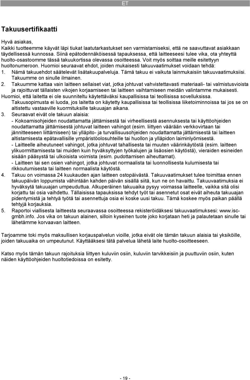 Huomioi seuraavat ehdot, joiden mukaisesti takuuvaatimukset voidaan tehdä: 1. Nämä takuuehdot säätelevät lisätakuupalveluja. Tämä takuu ei vaikuta lainmukaisiin takuuvaatimuksiisi.
