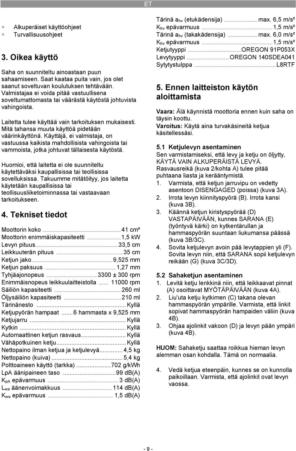 Mitä tahansa muuta käyttöä pidetään väärinkäyttönä. Käyttäjä, ei valmistaja, on vastuussa kaikista mahdollisista vahingoista tai vammoista, jotka johtuvat tällaisesta käytöstä.