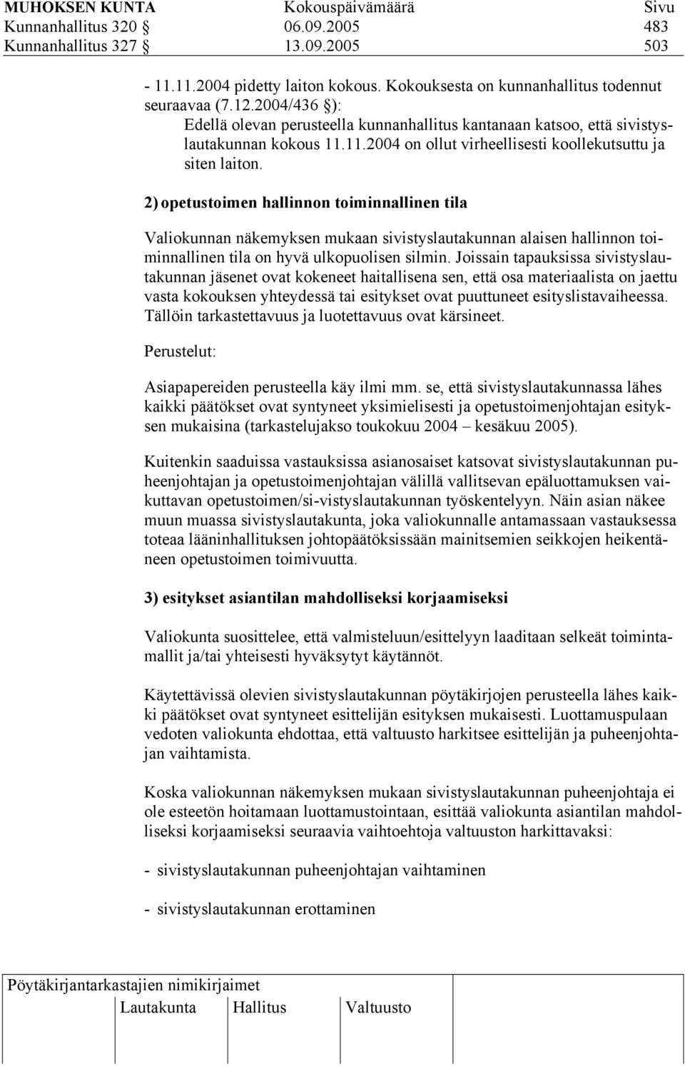 2) opetustoimen hallinnon toiminnallinen tila Valiokunnan näkemyksen mukaan sivistyslautakunnan alaisen hallinnon toiminnallinen tila on hyvä ulkopuolisen silmin.