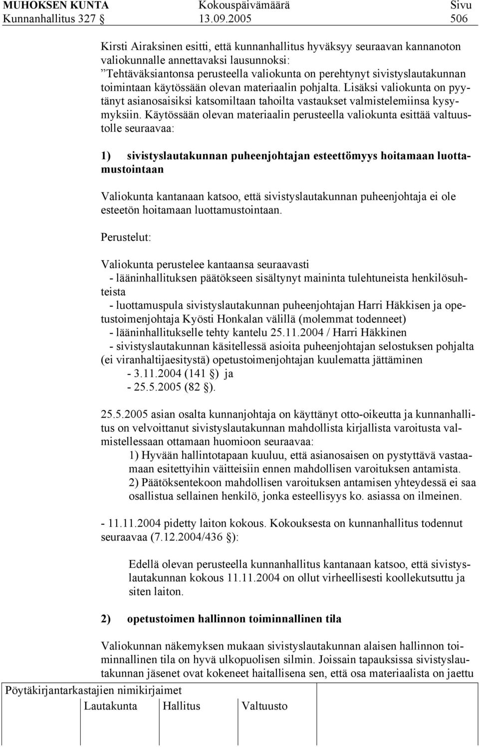 toimintaan käytössään olevan materiaalin pohjalta. Lisäksi valiokunta on pyytänyt asianosaisiksi katsomiltaan tahoilta vastaukset valmistelemiinsa kysymyksiin.