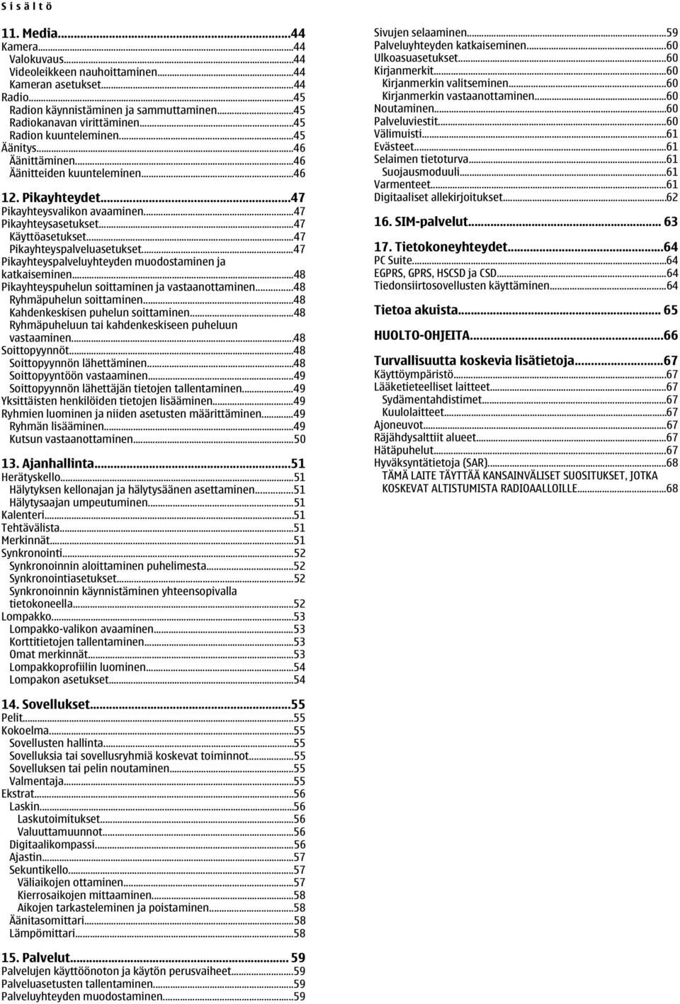 ..47 Pikayhteyspalveluasetukset...47 Pikayhteyspalveluyhteyden muodostaminen ja katkaiseminen...48 Pikayhteyspuhelun soittaminen ja vastaanottaminen...48 Ryhmäpuhelun soittaminen.