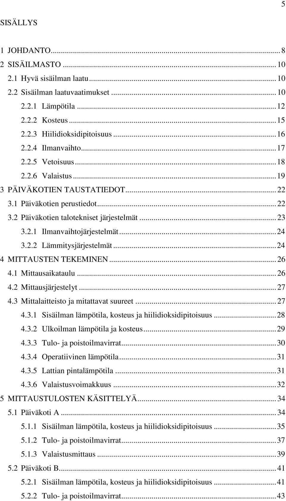 .. 24 3.2.2 Lämmitysjärjestelmät... 24 4 MITTAUSTEN TEKEMINEN... 26 4.1 Mittausaikataulu... 26 4.2 Mittausjärjestelyt... 27 4.3 Mittalaitteisto ja mitattavat suureet... 27 4.3.1 Sisäilman lämpötila, kosteus ja hiilidioksidipitoisuus.