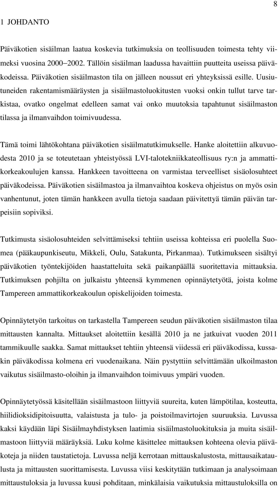 Uusiutuneiden rakentamismääräysten ja sisäilmastoluokitusten vuoksi onkin tullut tarve tarkistaa, ovatko ongelmat edelleen samat vai onko muutoksia tapahtunut sisäilmaston tilassa ja ilmanvaihdon