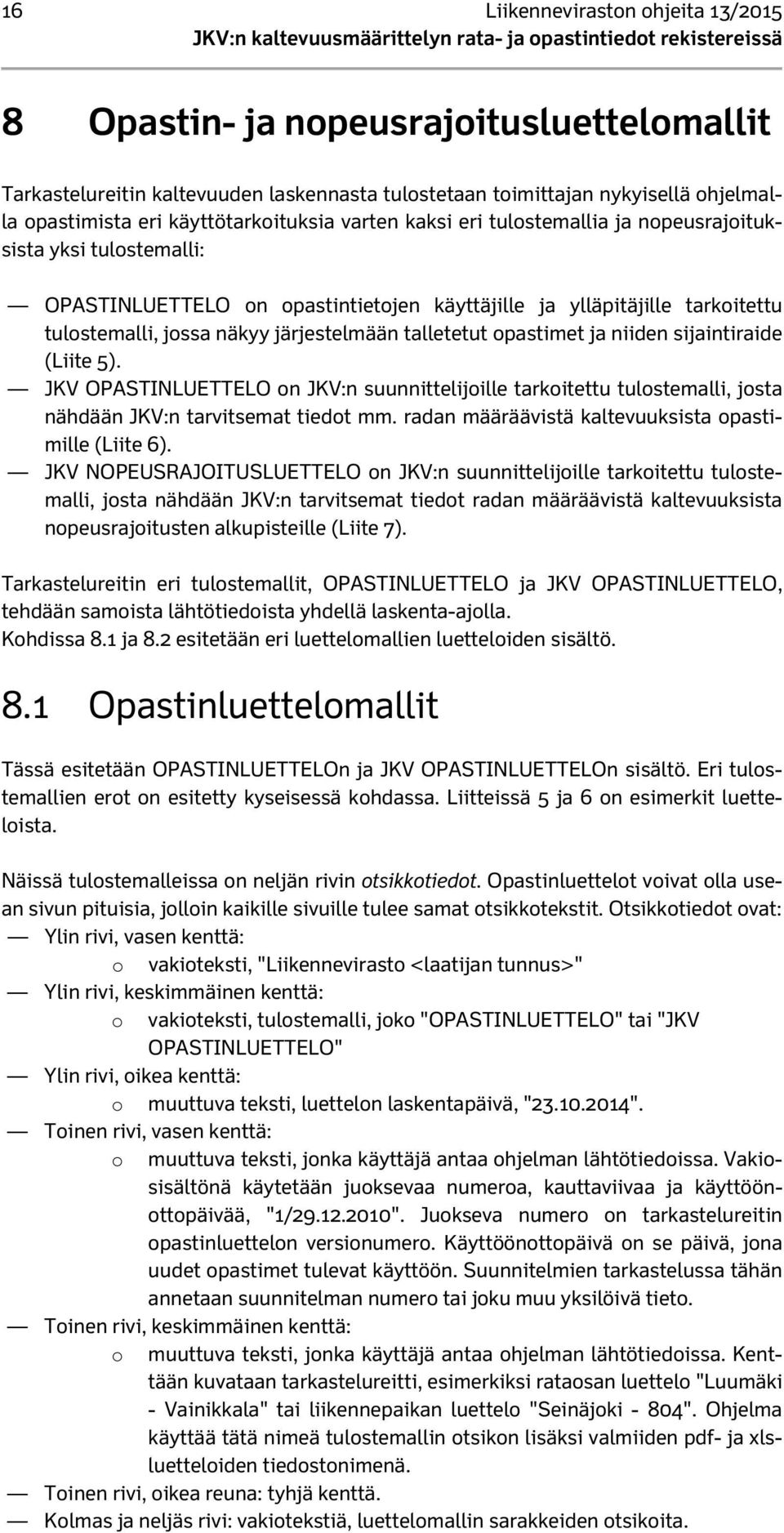 järjestelmään talletetut opastimet ja niiden sijaintiraide (Liite 5). JKV OPASTINLUETTELO on JKV:n suunnittelijoille tarkoitettu tulostemalli, josta nähdään JKV:n tarvitsemat tiedot mm.