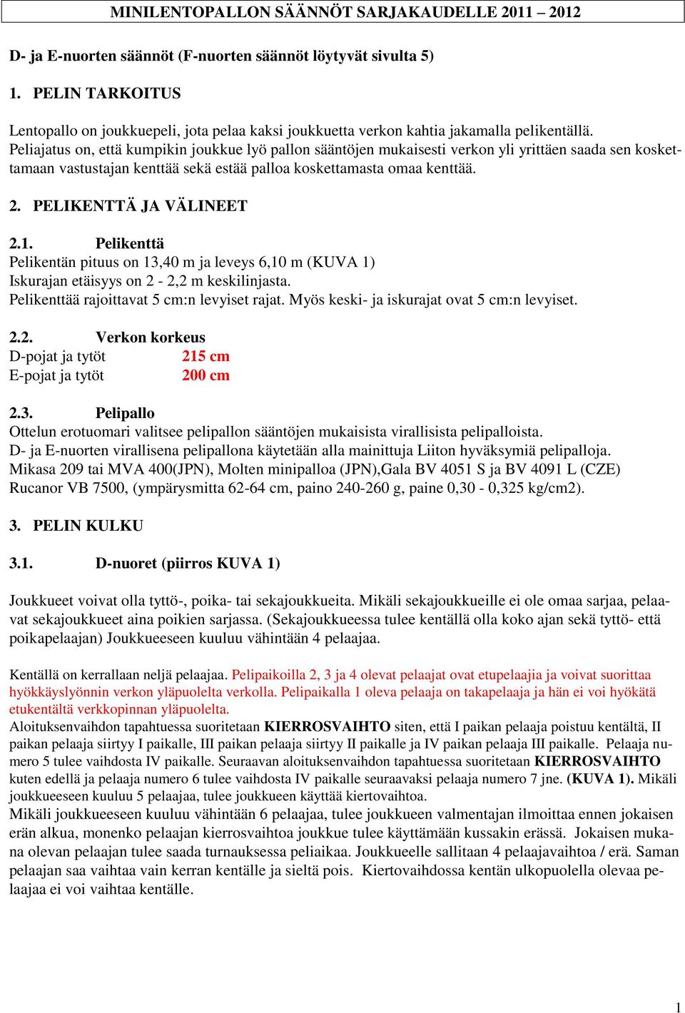 Peliajatus on, että kumpikin joukkue lyö pallon sääntöjen mukaisesti verkon yli yrittäen saada sen koskettamaan vastustajan kenttää sekä estää palloa koskettamasta omaa kenttää.