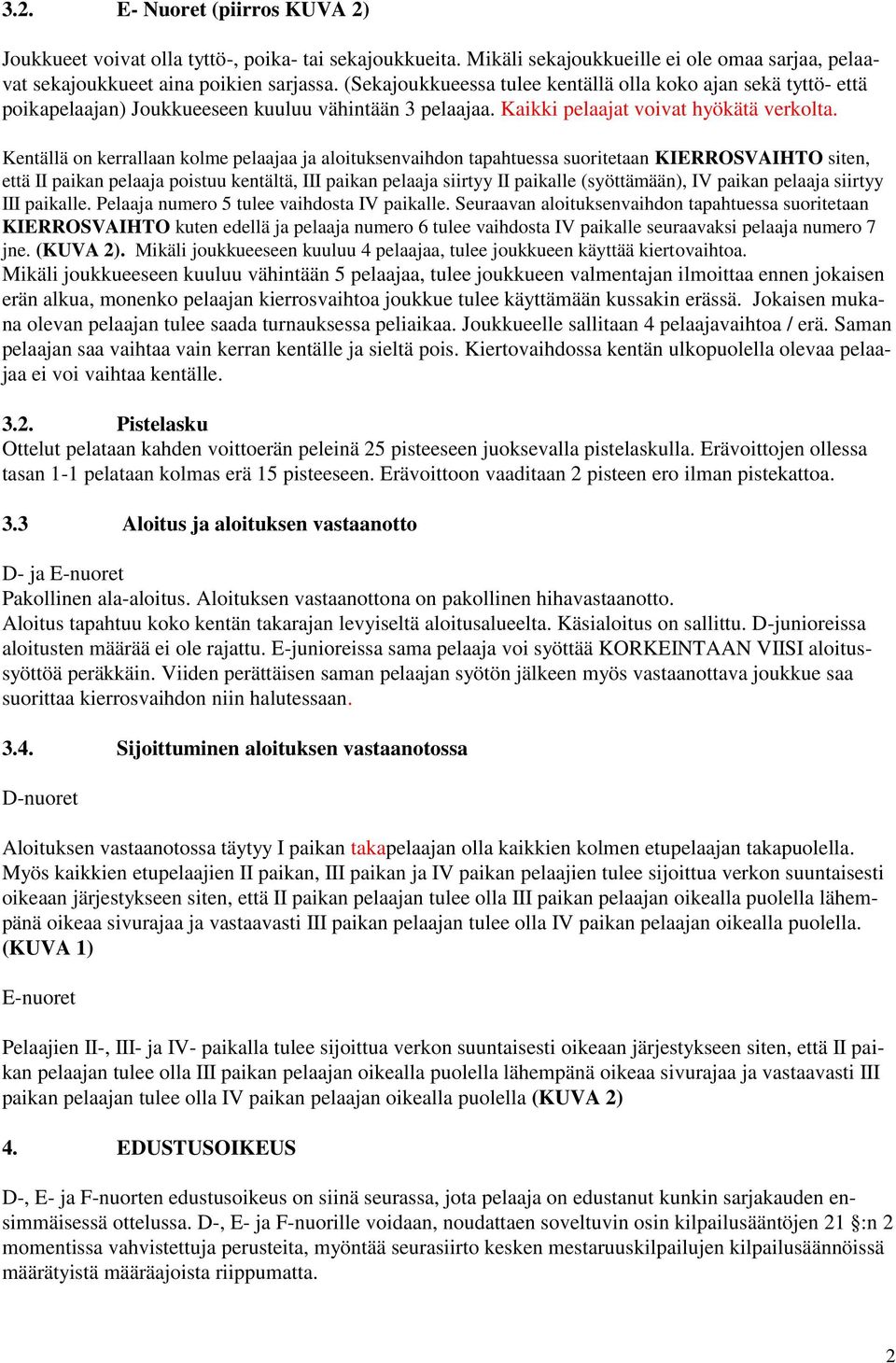 Kentällä on kerrallaan kolme pelaajaa ja aloituksenvaihdon tapahtuessa suoritetaan KIERROSVAIHTO siten, että II paikan pelaaja poistuu kentältä, III paikan pelaaja siirtyy II paikalle (syöttämään),