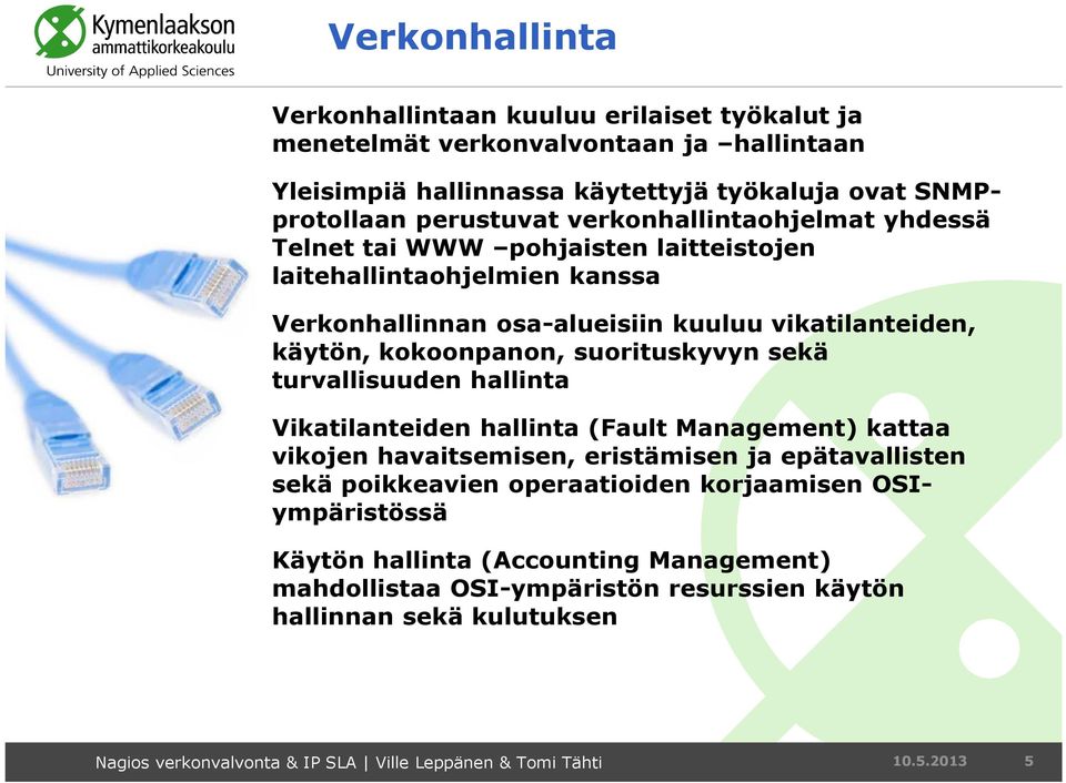 suorituskyvyn sekä turvallisuuden hallinta Vikatilanteiden hallinta (Fault Management) kattaa vikojen havaitsemisen, eristämisen ja epätavallisten sekä poikkeavien operaatioiden