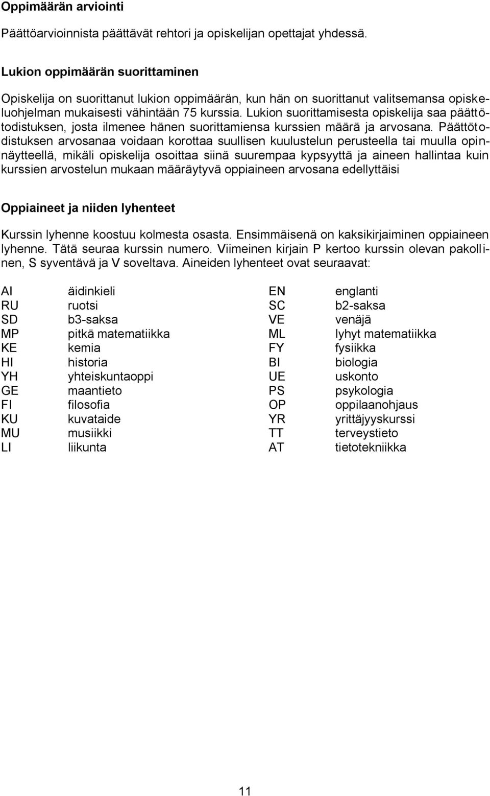 Lukion suorittamisesta opiskelija saa päättötodistuksen, josta ilmenee hänen suorittamiensa kurssien määrä ja arvosana.