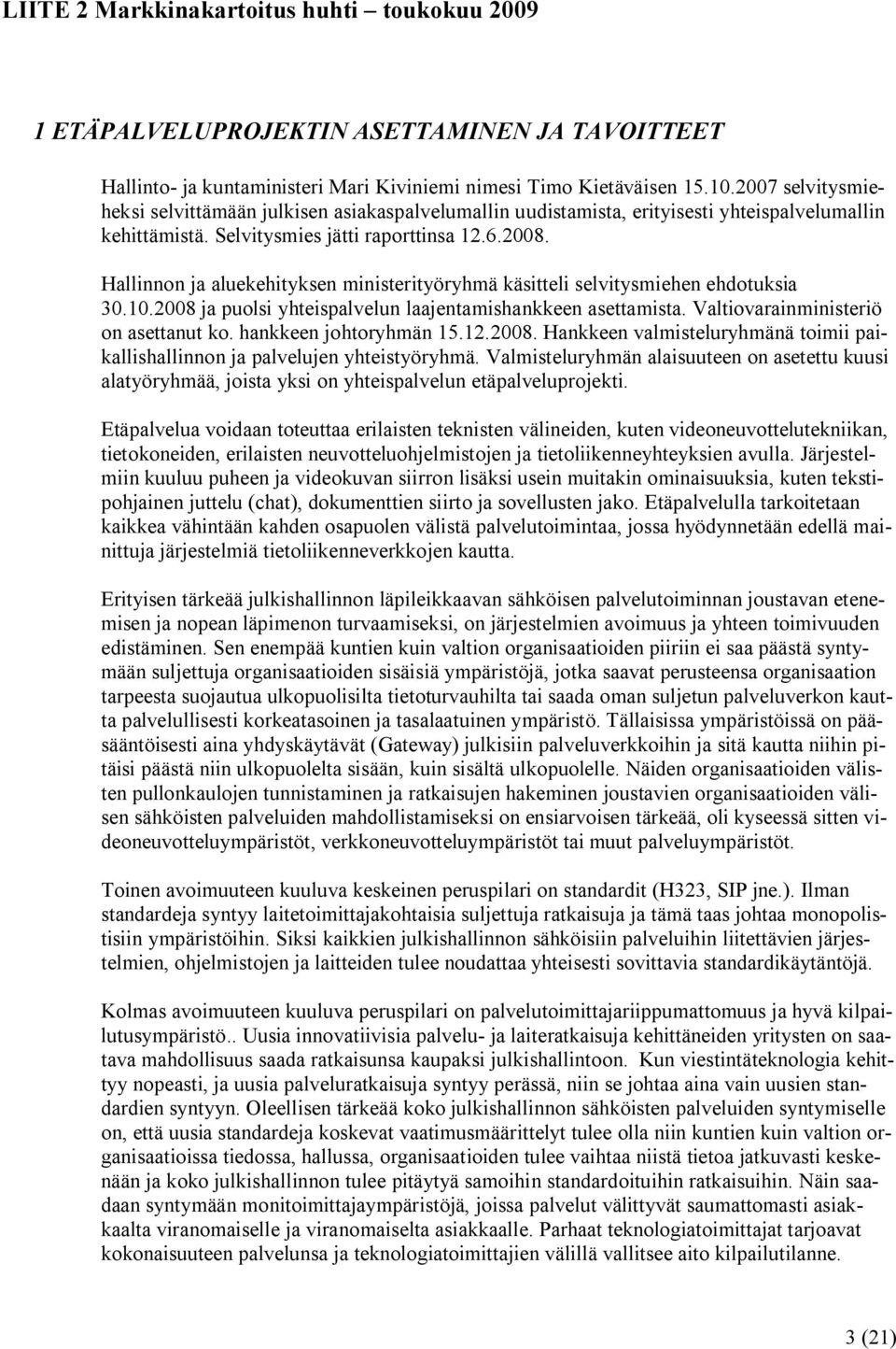 Hallinnon ja aluekehityksen ministerityöryhmä käsitteli selvitysmiehen ehdotuksia 30.10.2008 ja puolsi yhteispalvelun laajentamishankkeen asettamista. Valtiovarainministeriö on asettanut ko.