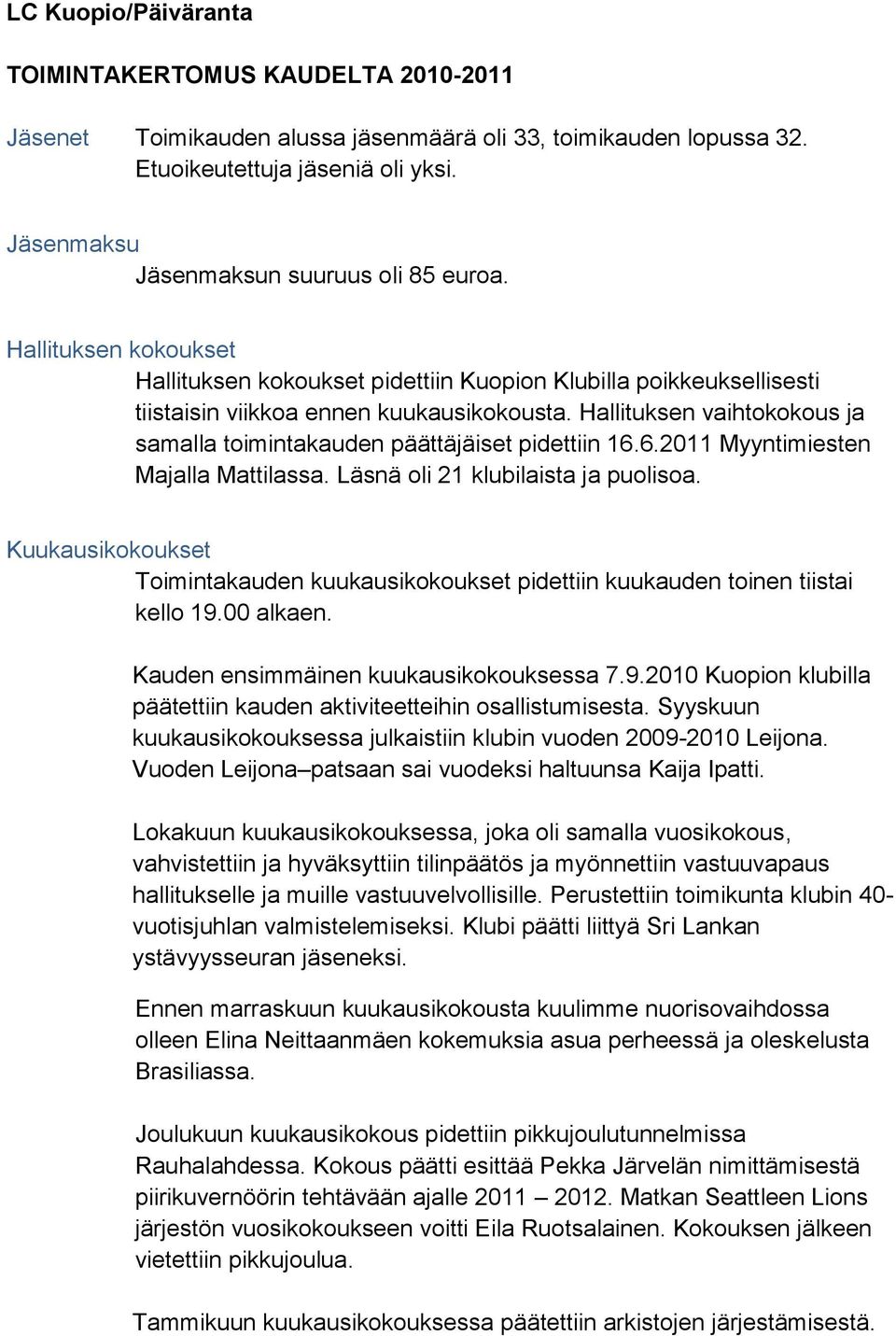 Hallituksen vaihtokokous ja samalla toimintakauden päättäjäiset pidettiin 16.6.2011 Myyntimiesten Majalla Mattilassa. Läsnä oli 21 klubilaista ja puolisoa.