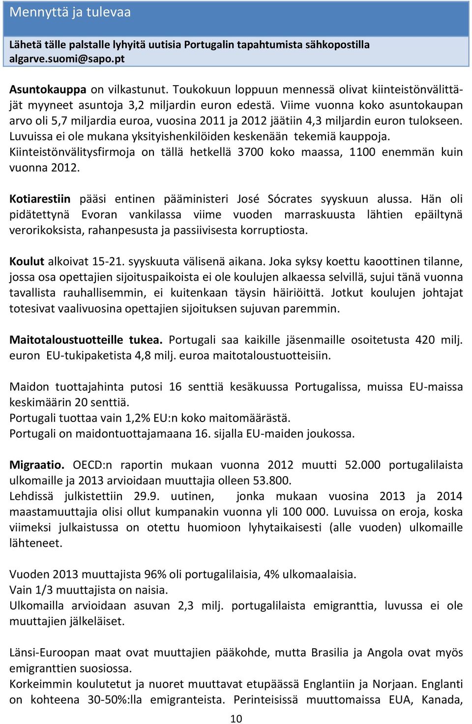 Viime vuonna koko asuntokaupan arvo oli 5,7 miljardia euroa, vuosina 2011 ja 2012 jäätiin 4,3 miljardin euron tulokseen. Luvuissa ei ole mukana yksityishenkilöiden keskenään tekemiä kauppoja.