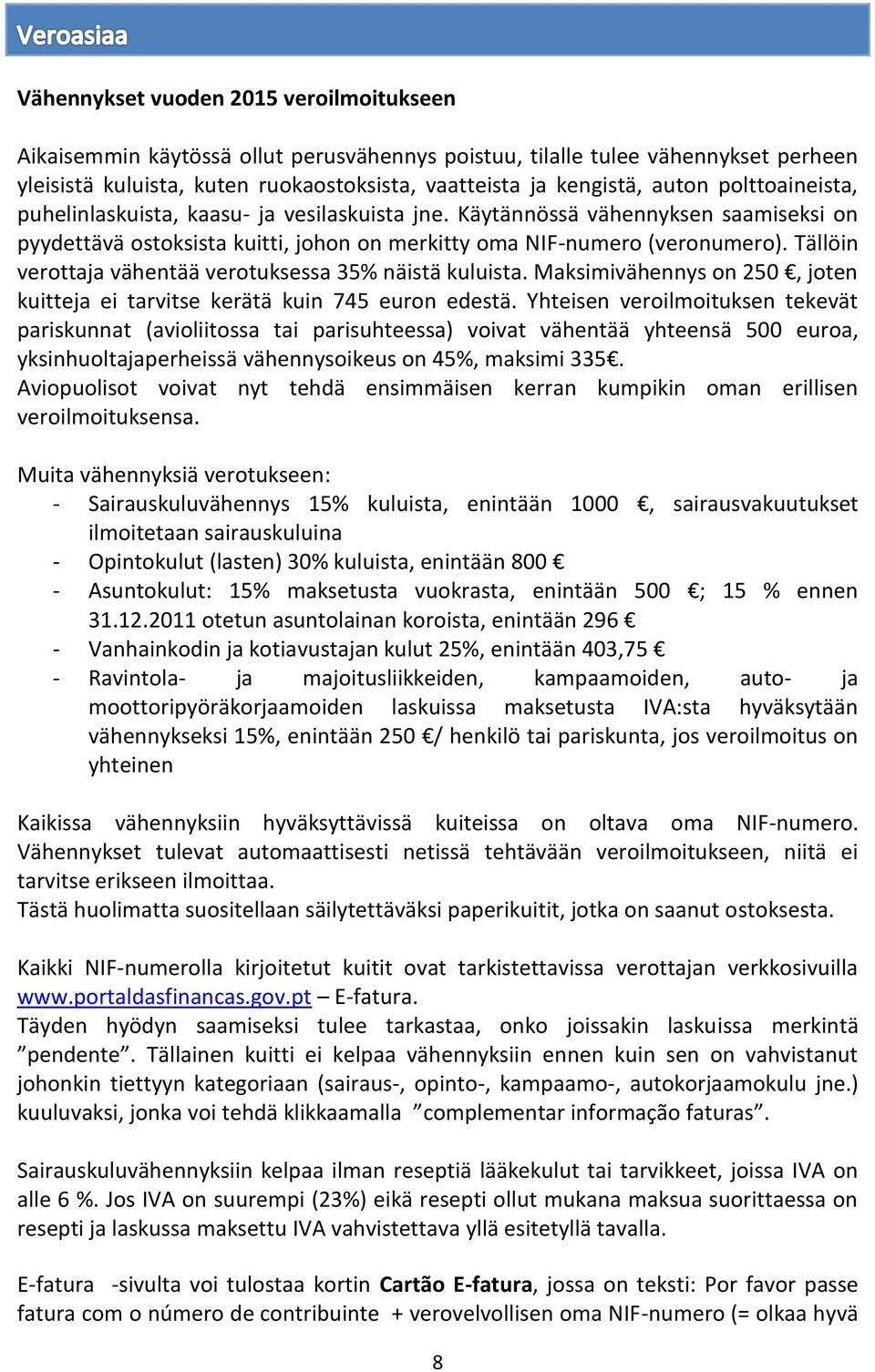 Tällöin verottaja vähentää verotuksessa 35% näistä kuluista. Maksimivähennys on 250, joten kuitteja ei tarvitse kerätä kuin 745 euron edestä.