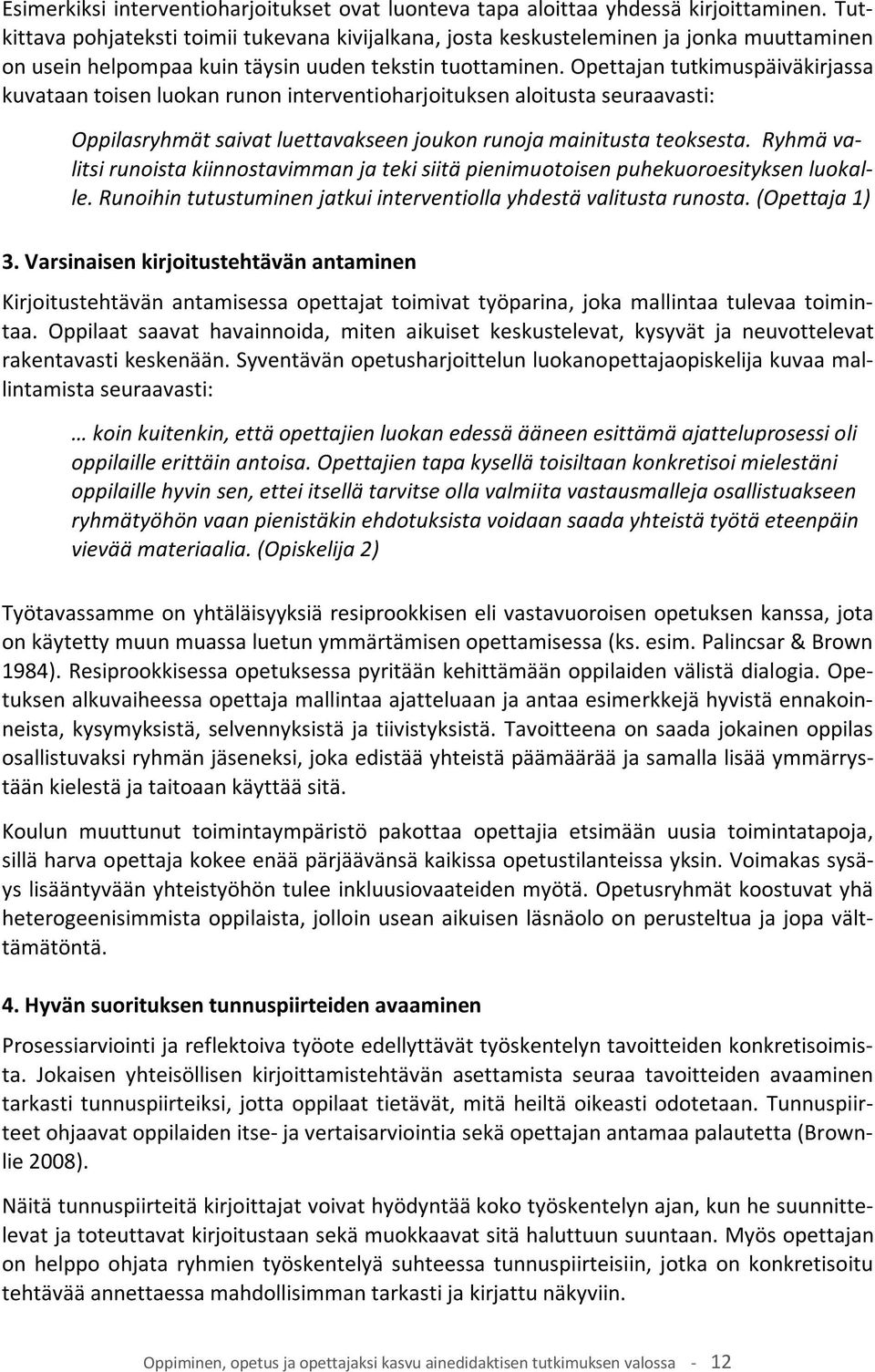 Opettajan tutkimuspäiväkirjassa kuvataan toisen luokan runon interventioharjoituksen aloitusta seuraavasti: Oppilasryhmät saivat luettavakseen joukon runoja mainitusta teoksesta.