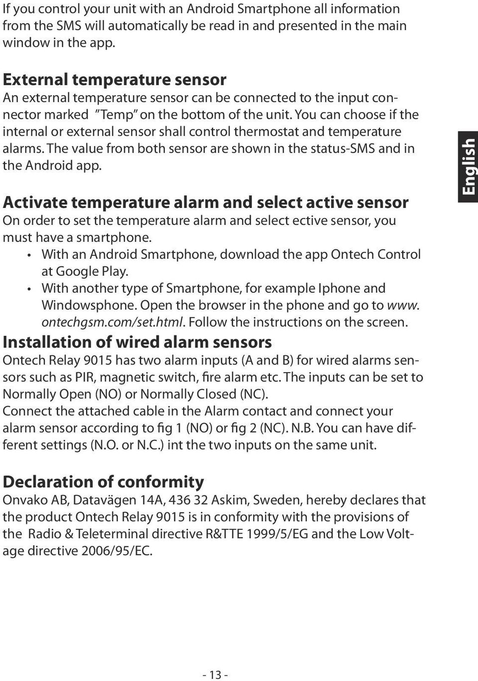 You can choose if the internal or external sensor shall control thermostat and temperature alarms. The value from both sensor are shown in the status-sms and in the Android app.
