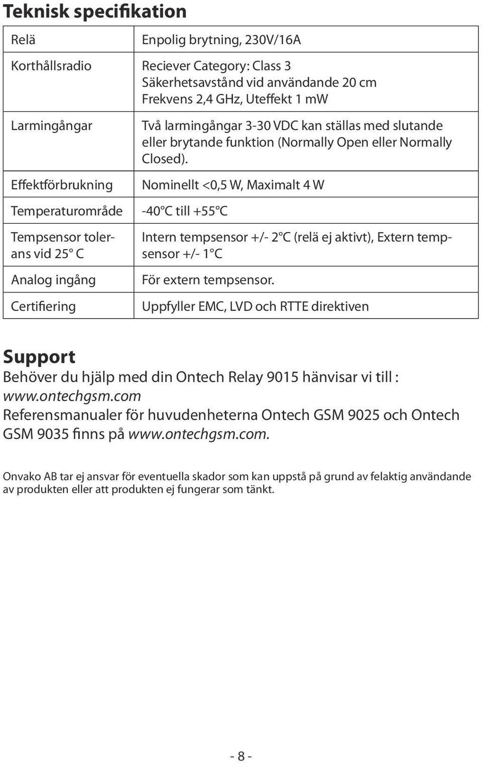 Nominellt <0,5 W, Maximalt 4 W -40 C till +55 C Intern tempsensor +/- 2 C (relä ej aktivt), Extern tempsensor +/- 1 C För extern tempsensor.