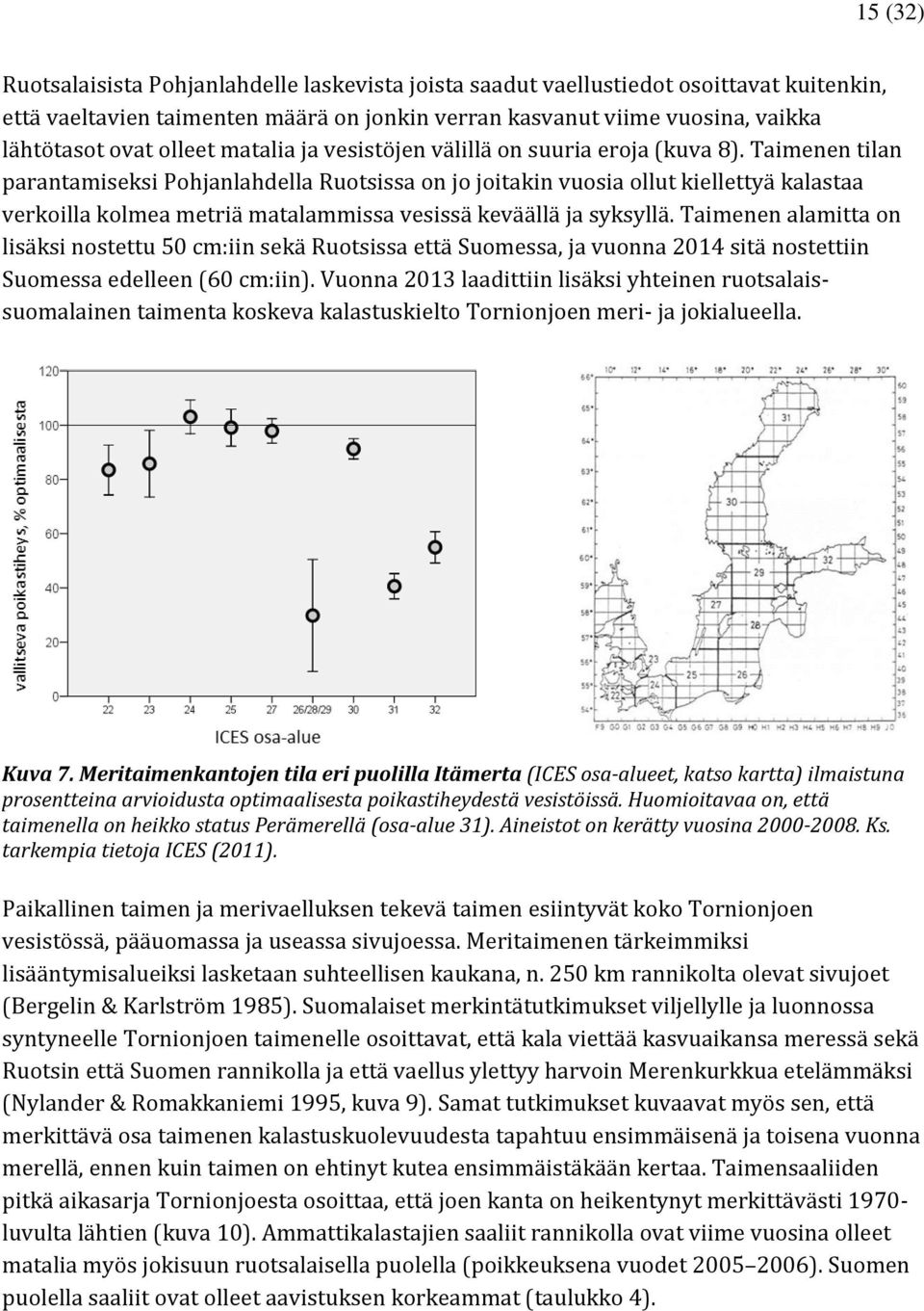 Taimenen tilan parantamiseksi Pohjanlahdella Ruotsissa on jo joitakin vuosia ollut kiellettyä kalastaa verkoilla kolmea metriä matalammissa vesissä keväällä ja syksyllä.