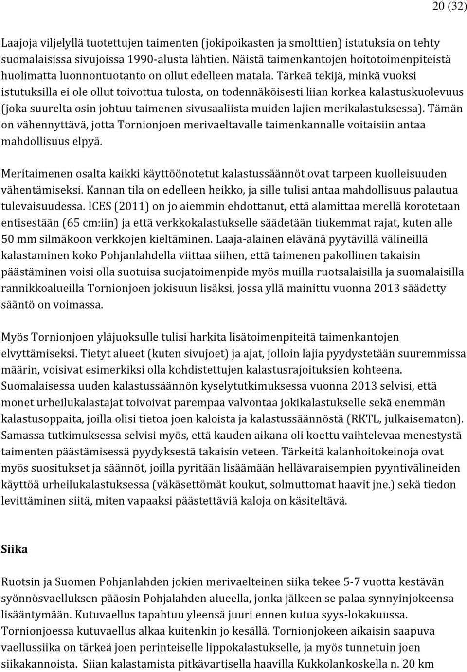 Tärkeä tekijä, minkä vuoksi istutuksilla ei ole ollut toivottua tulosta, on todennäköisesti liian korkea kalastuskuolevuus (joka suurelta osin johtuu taimenen sivusaaliista muiden lajien