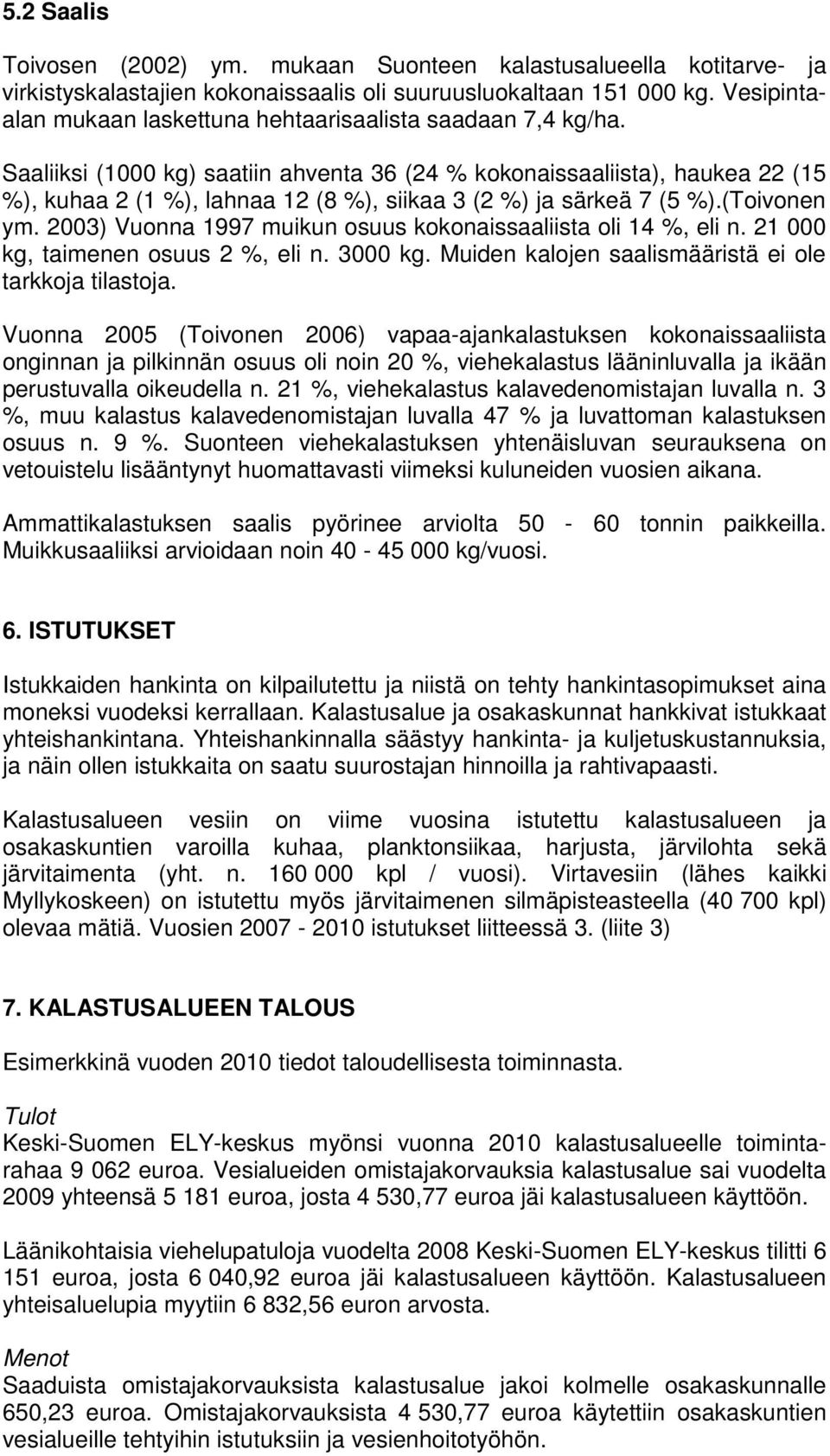 Saaliiksi (1000 kg) saatiin ahventa 36 (24 % kokonaissaaliista), haukea 22 (15 %), kuhaa 2 (1 %), lahnaa 12 (8 %), siikaa 3 (2 %) ja särkeä 7 (5 %).(Toivonen ym.