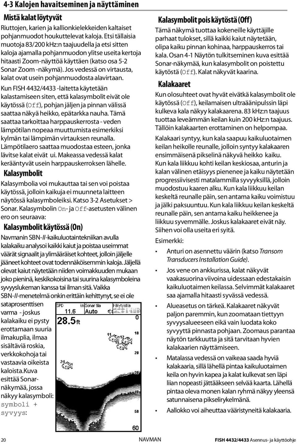 Jos vedessä on virtausta, kalat ovat usein pohjanmuodosta alavirtaan.