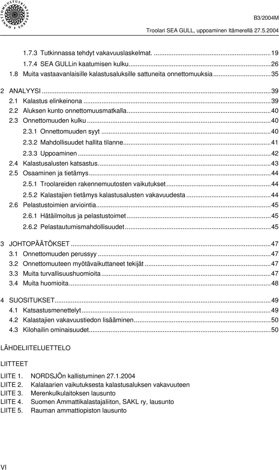 4 Kalastusalusten katsastus...43 2.5 Osaaminen ja tietämys...44 2.5.1 Troolareiden rakennemuutosten vaikutukset...44 2.5.2 Kalastajien tietämys kalastusalusten vakavuudesta...44 2.6 Pelastustoimien arviointia.