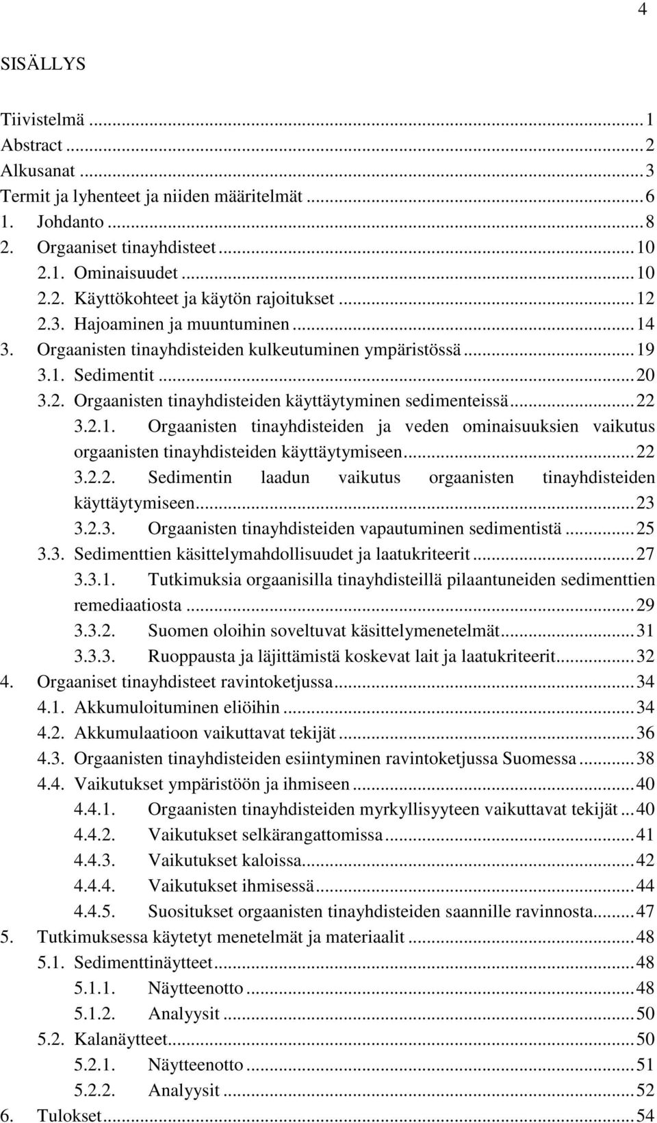 ..22 3.2.2. Sedimentin laadun vaikutus orgaanisten tinayhdisteiden käyttäytymiseen...23 3.2.3. Orgaanisten tinayhdisteiden vapautuminen sedimentistä...25 3.3. Sedimenttien käsittelymahdollisuudet ja laatukriteerit.