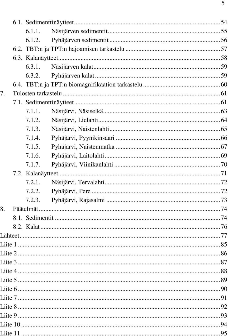 ..65 7.1.4. Pyhäjärvi, Pyynikinsaari...66 7.1.5. Pyhäjärvi, Naistenmatka...67 7.1.6. Pyhäjärvi, Laitolahti...69 7.1.7. Pyhäjärvi, Viinikanlahti...70 7.2. Kalanäytteet...71 7.2.1. Näsijärvi, Tervalahti.