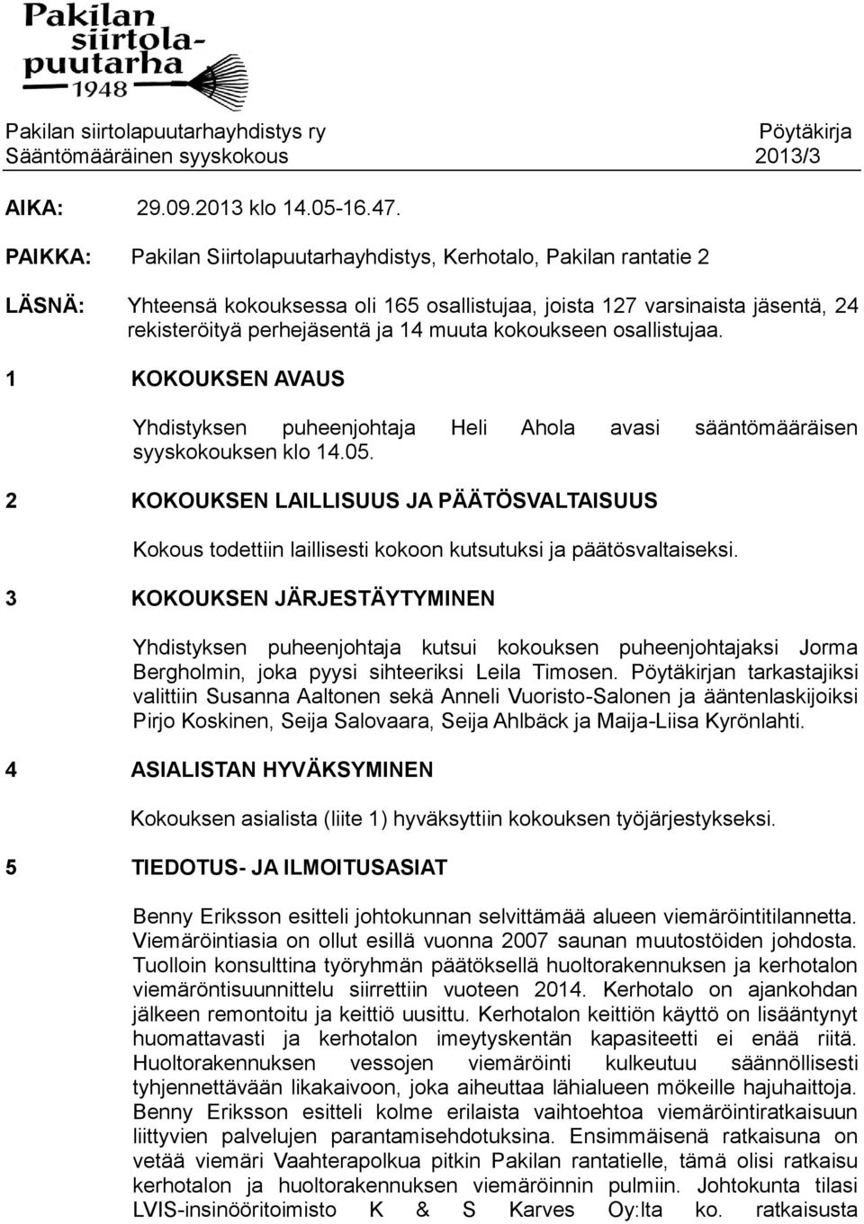 kokoukseen osallistujaa. 1 KOKOUKSEN AVAUS Yhdistyksen puheenjohtaja Heli Ahola avasi sääntömääräisen syyskokouksen klo 14.05.