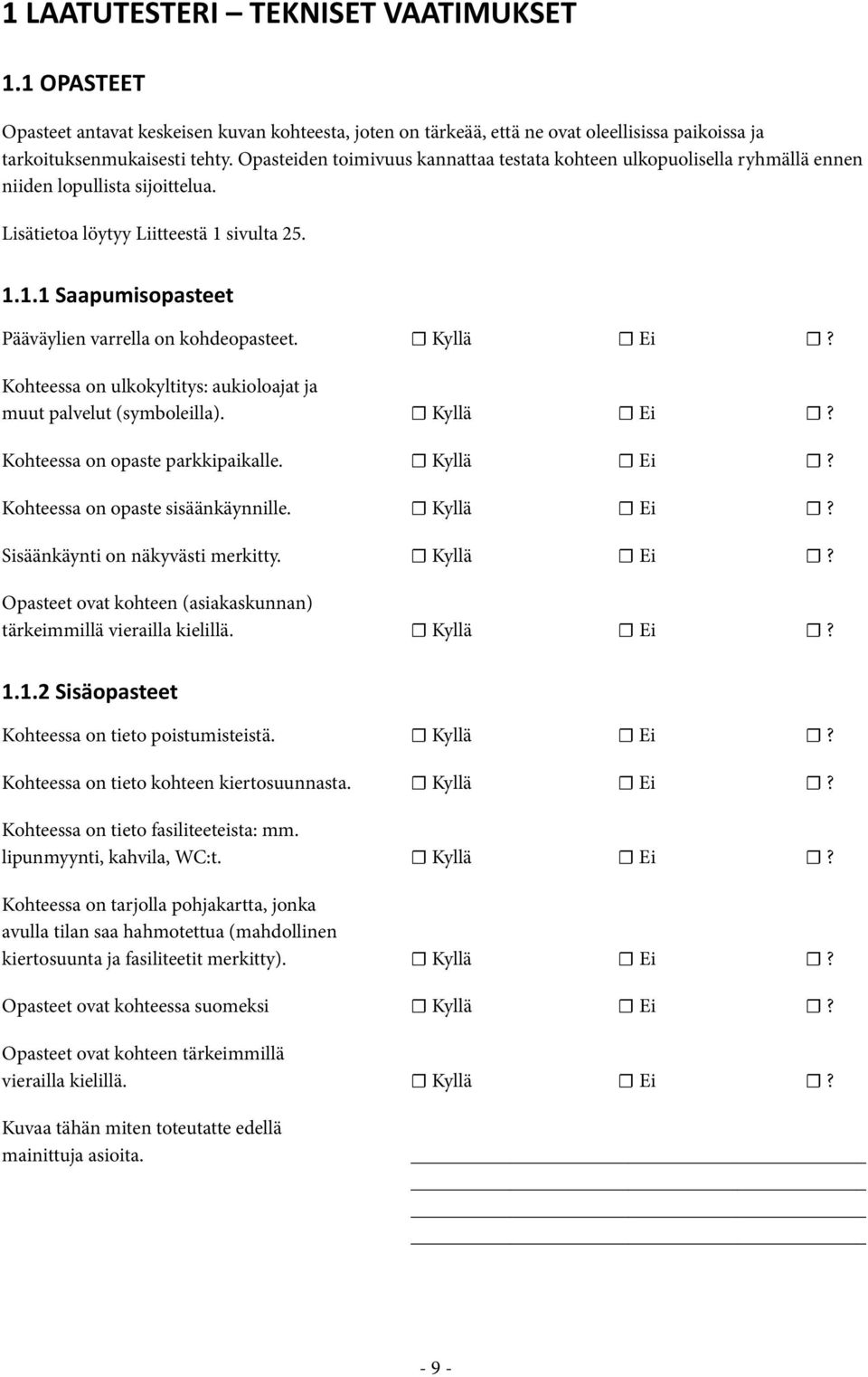 Kyllä Ei? Kohteessa on ulkokyltitys: aukioloajat ja muut palvelut (symboleilla). Kyllä Ei? Kohteessa on opaste parkkipaikalle. Kyllä Ei? Kohteessa on opaste sisäänkäynnille. Kyllä Ei? Sisäänkäynti on näkyvästi merkitty.