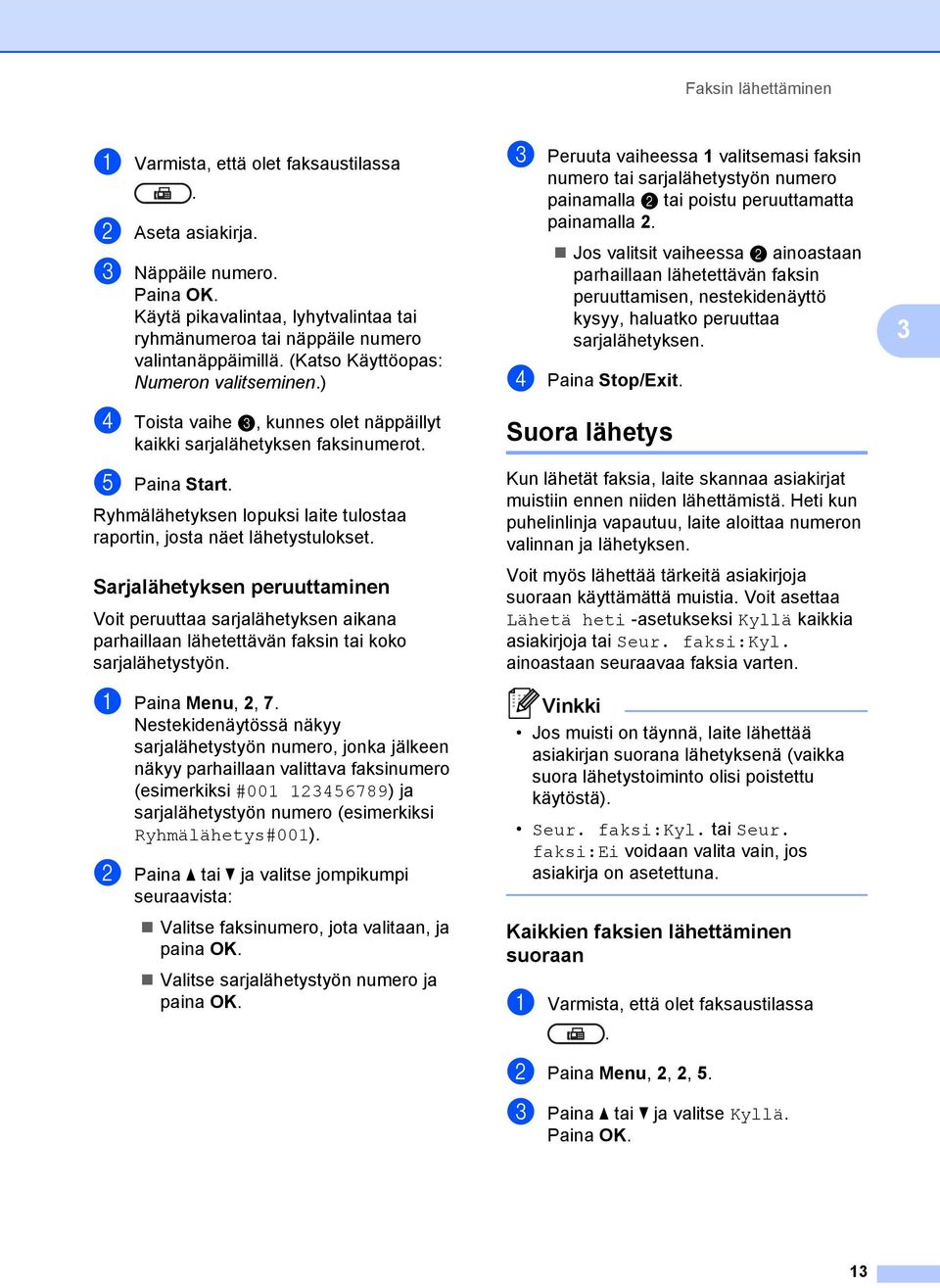 lähetystulokset Sarjalähetyksen peruuttaminen 3 Voit peruuttaa sarjalähetyksen aikana parhaillaan lähetettävän faksin tai koko sarjalähetystyön a Paina Menu, 2, 7 Nestekidenäytössä näkyy