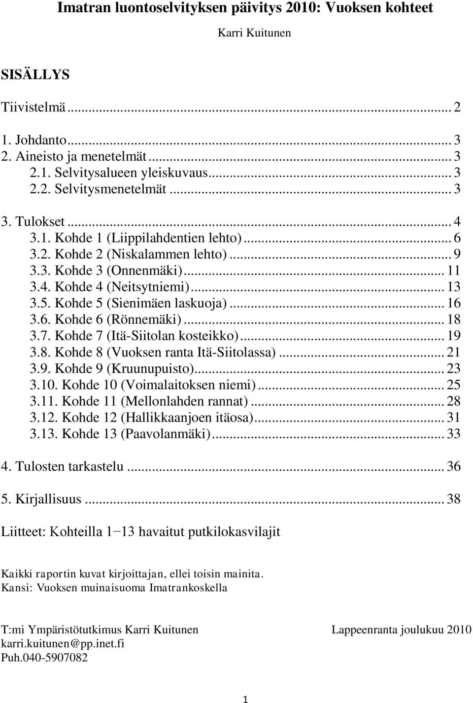 Kohde 5 (Sienimäen laskuoja)... 16 3.6. Kohde 6 (Rönnemäki)... 18 3.7. Kohde 7 (Itä-Siitolan kosteikko)... 19 3.8. Kohde 8 (Vuoksen ranta Itä-Siitolassa)... 21 3.9. Kohde 9 (Kruunupuisto)... 23 3.10.