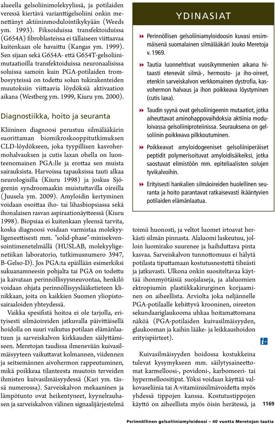 Sen sijaan sekä G654A- että G654T-gelsoliinimutaatioilla transfektoiduissa neuronaalisissa soluissa samoin kuin PGA-potilaiden trombosyyteissä on todettu solun tukirakenteiden muutoksiin viittaavia