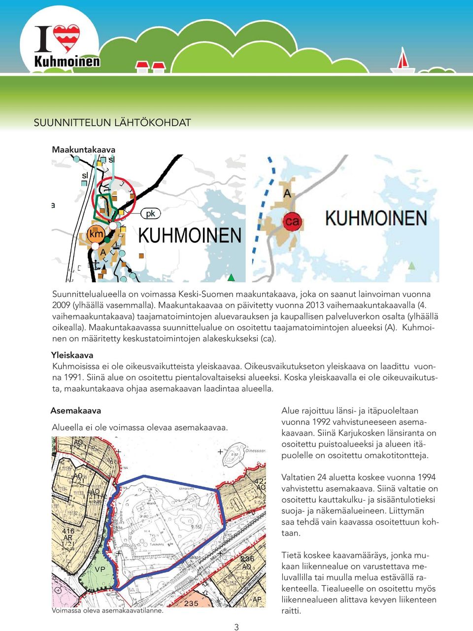 Maakuntakaavassa suunnittelualue on osoitettu taajamatoimintojen alueeksi (A). Kuhmoinen on määritetty keskustatoimintojen alakeskukseksi (ca).