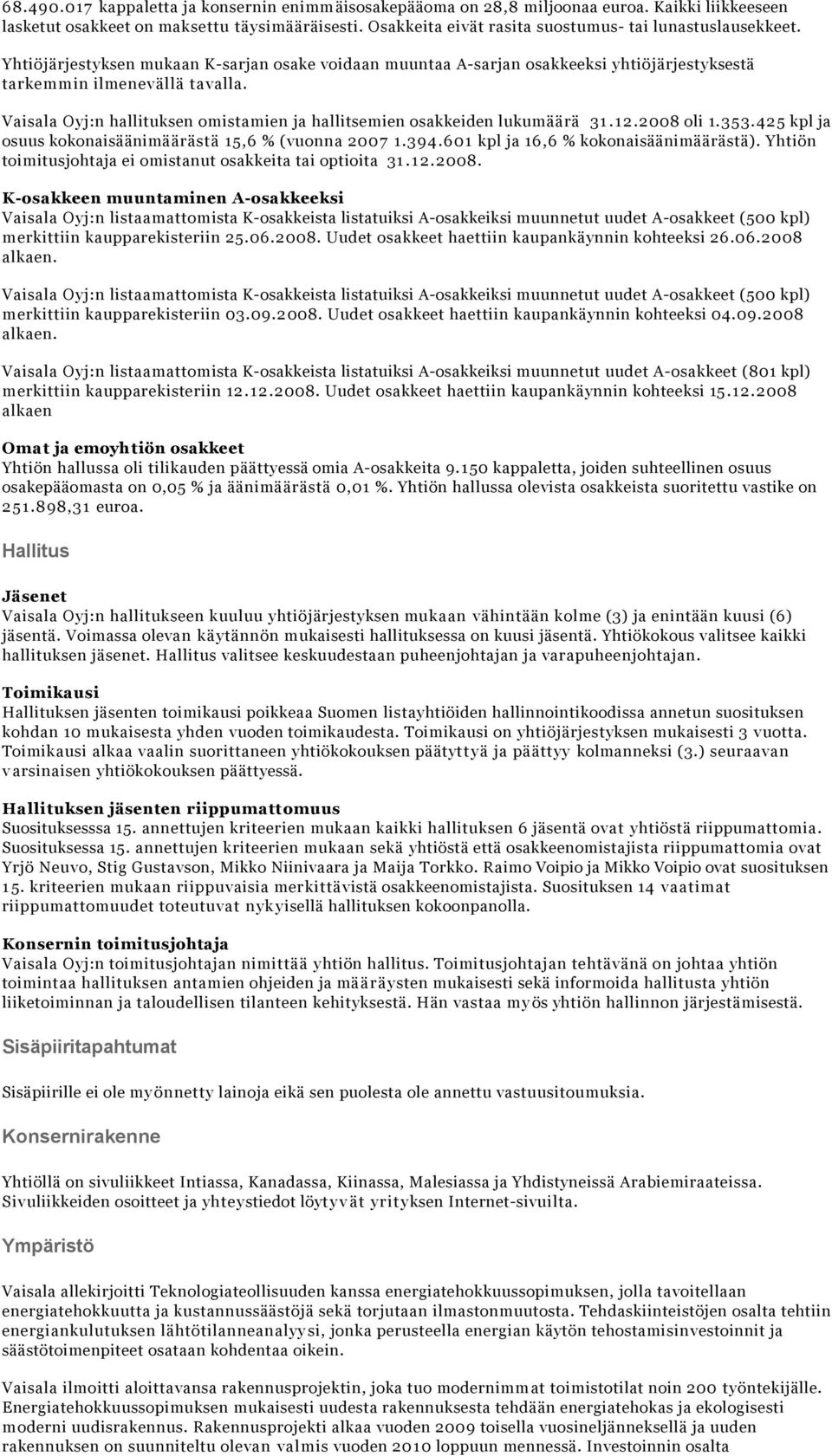 Vaisala Oyj:n hallituksen omistamien ja hallitsemien osakkeiden lukumäärä 31.12.2008 oli 1.353.425 kpl ja osuus kokonaisäänimäärästä 15,6 % (vuonna 2007 1.394.601 kpl ja 16,6 % kokonaisäänimäärästä).