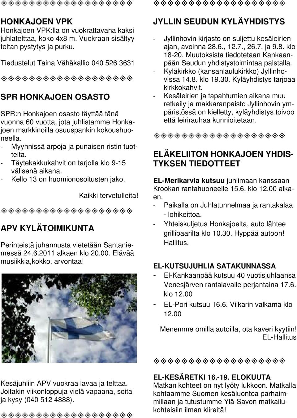 Myynnissä arpoja ja punaisen ristin tuotteita. Täytekakkukahvit on tarjolla klo 9-15 välisenä aikana. Kello 13 on huomionosoitusten jako. Kaikki tervetulleita!