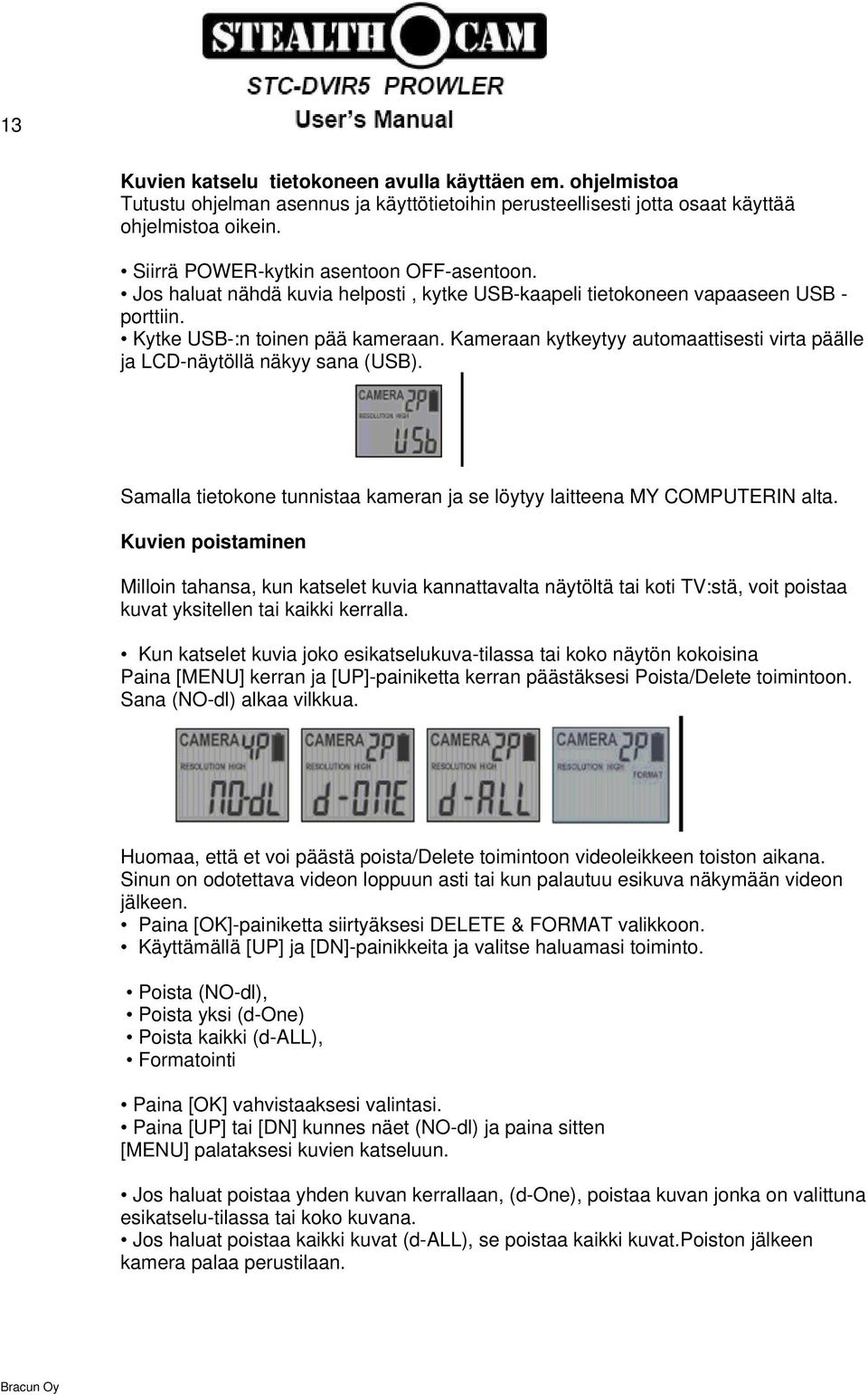 Kameraan kytkeytyy automaattisesti virta päälle ja LCD-näytöllä näkyy sana (USB). Samalla tietokone tunnistaa kameran ja se löytyy laitteena MY COMPUTERIN alta.