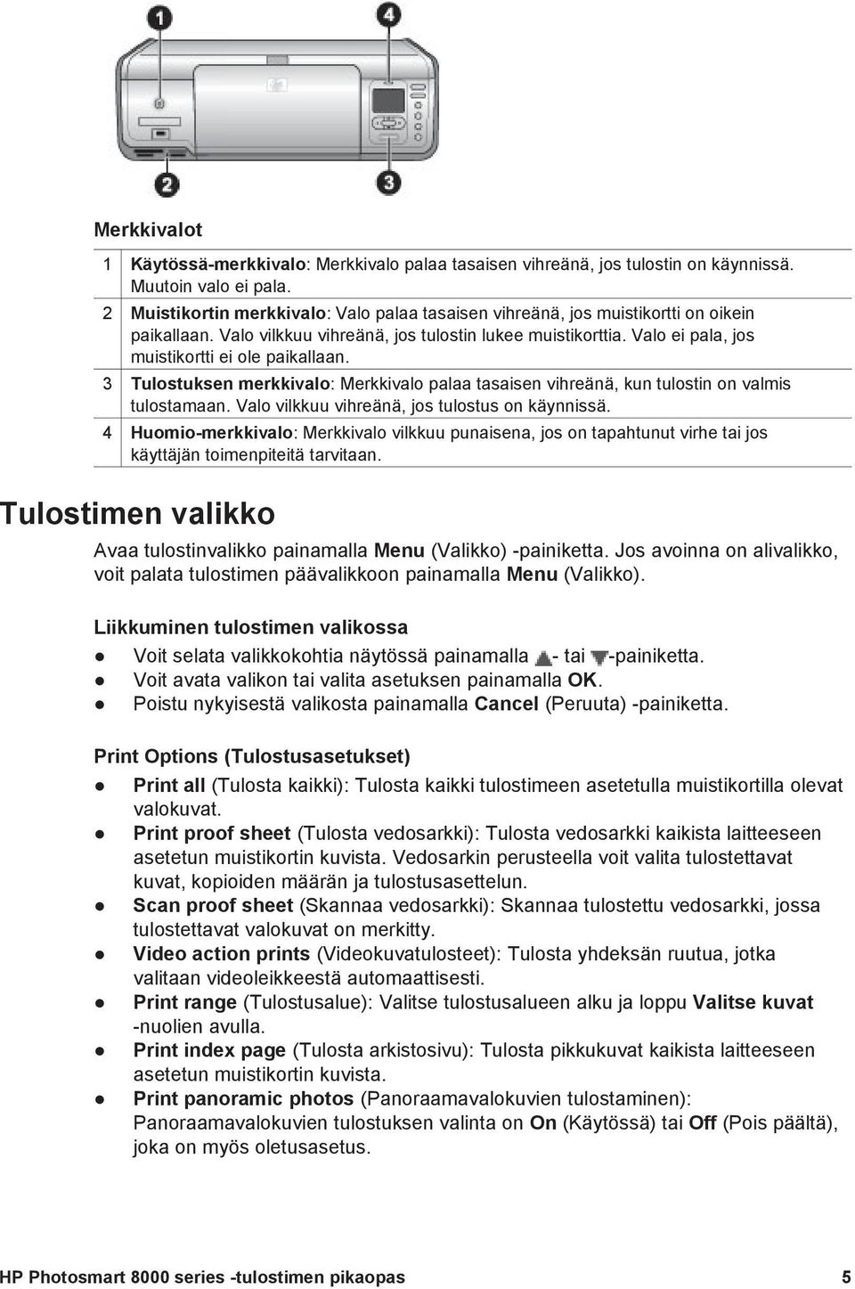 Valo ei pala, jos muistikortti ei ole paikallaan. 3 Tulostuksen merkkivalo: Merkkivalo palaa tasaisen vihreänä, kun tulostin on valmis tulostamaan. Valo vilkkuu vihreänä, jos tulostus on käynnissä.