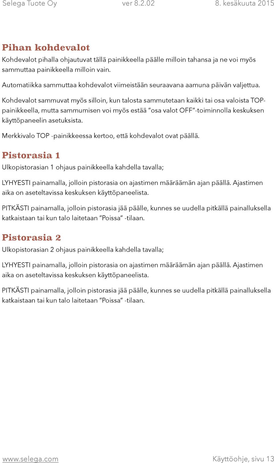 Kohdevalot sammuvat myös silloin, kun talosta sammutetaan kaikki tai osa valoista TOPpainikkeella, mutta sammumisen voi myös estää osa valot OFF -toiminnolla keskuksen käyttöpaneelin asetuksista.