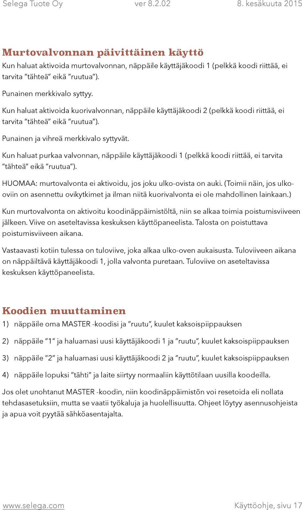 Kun haluat purkaa valvonnan, näppäile käyttäjäkoodi 1 (pelkkä koodi riittää, ei tarvita tähteä eikä ruutua ). HUOMAA: murtovalvonta ei aktivoidu, jos joku ulko-ovista on auki.