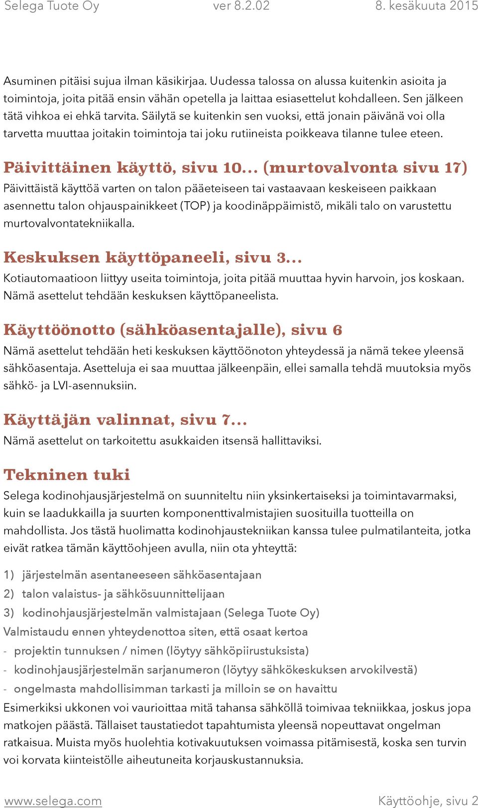 Päivittäinen käyttö, sivu 10 (murtovalvonta sivu 17) Päivittäistä käyttöä varten on talon pääeteiseen tai vastaavaan keskeiseen paikkaan asennettu talon ohjauspainikkeet (TOP) ja koodinäppäimistö,