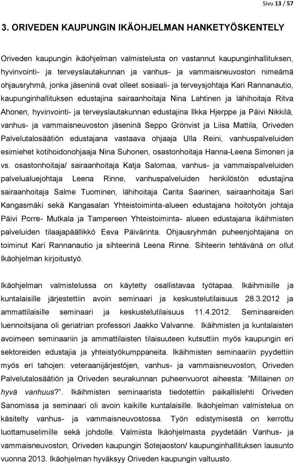 nimeämä ohjausryhmä, jonka jäseninä ovat olleet sosiaali- ja terveysjohtaja Kari Rannanautio, kaupunginhallituksen edustajina sairaanhoitaja Nina Lahtinen ja lähihoitaja Ritva Ahonen, hyvinvointi- ja