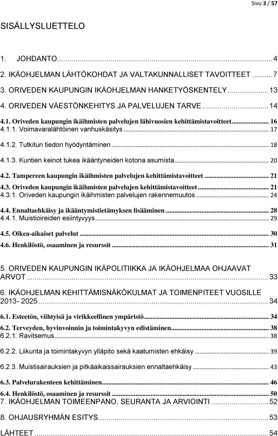 Tutkitun tiedon hyödyntäminen... 18 4.1.3. Kuntien keinot tukea ikääntyneiden kotona asumista... 20 4.2. Tampereen kaupungin ikäihmisten palvelujen kehittämistavoitteet... 21 4.3. Oriveden kaupungin ikäihmisten palvelujen kehittämistavoitteet.