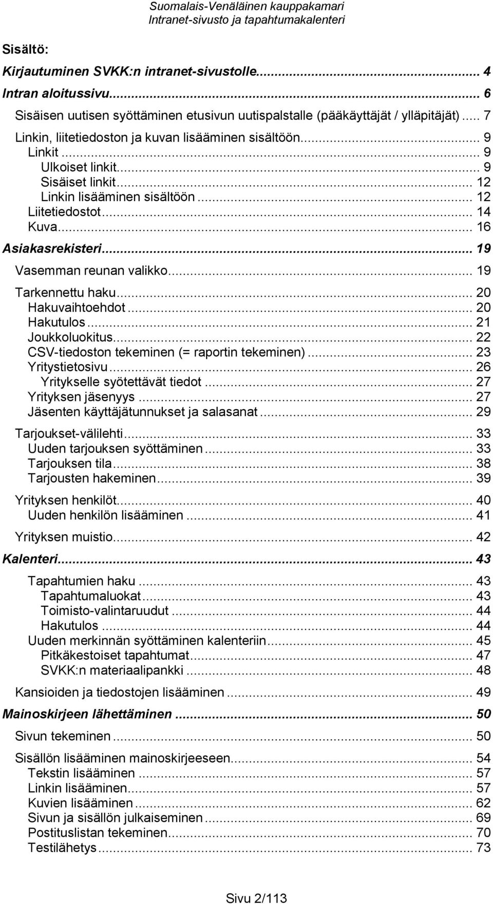 .. 19 Vasemman reunan valikko... 19 Tarkennettu haku... 20 Hakuvaihtoehdot... 20 Hakutulos... 21 Joukkoluokitus... 22 CSV-tiedoston tekeminen (= raportin tekeminen)... 23 Yritystietosivu.