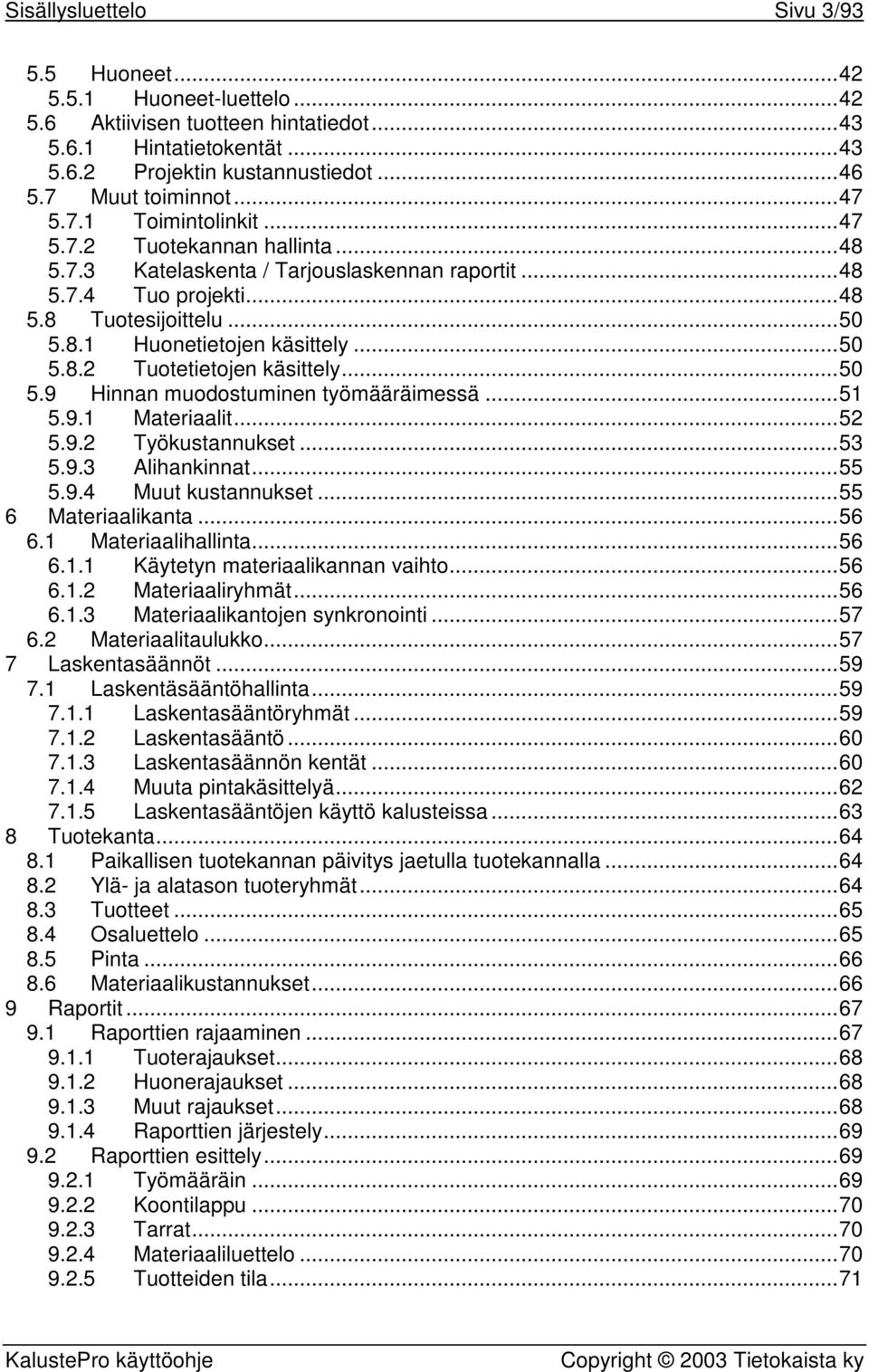 ..50 5.9 Hinnan muodostuminen työmääräimessä...51 5.9.1 Materiaalit...52 5.9.2 Työkustannukset...53 5.9.3 Alihankinnat...55 5.9.4 Muut kustannukset...55 6 Materiaalikanta...56 6.1 Materiaalihallinta.