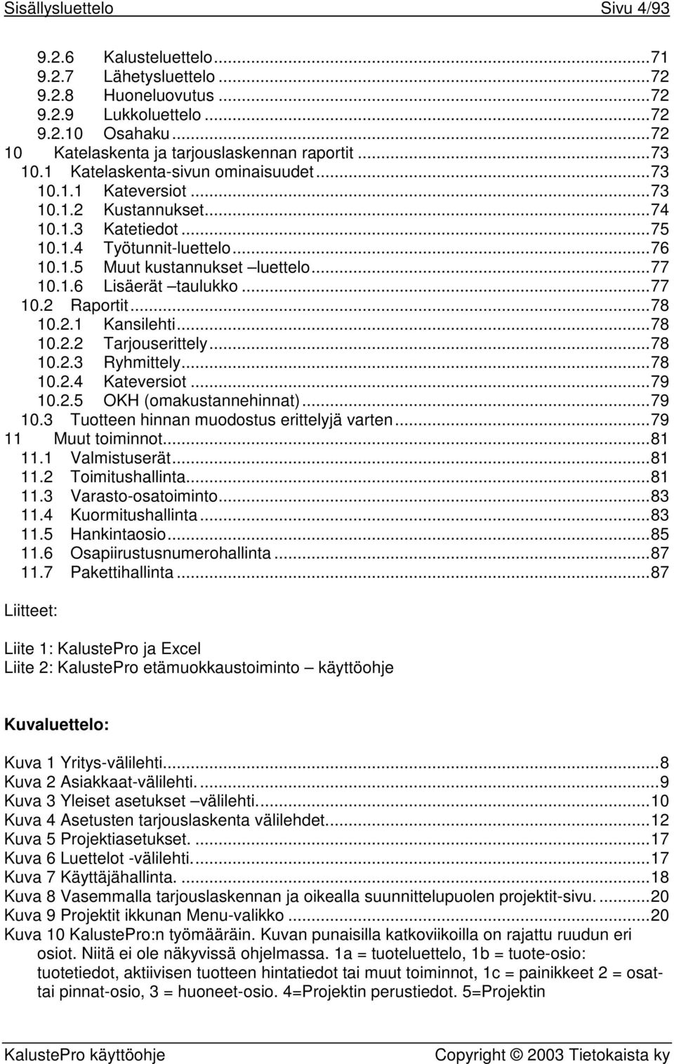 ..77 10.2 Raportit...78 10.2.1 Kansilehti...78 10.2.2 Tarjouserittely...78 10.2.3 Ryhmittely...78 10.2.4 Kateversiot...79 10.2.5 OKH (omakustannehinnat)...79 10.3 Tuotteen hinnan muodostus erittelyjä varten.