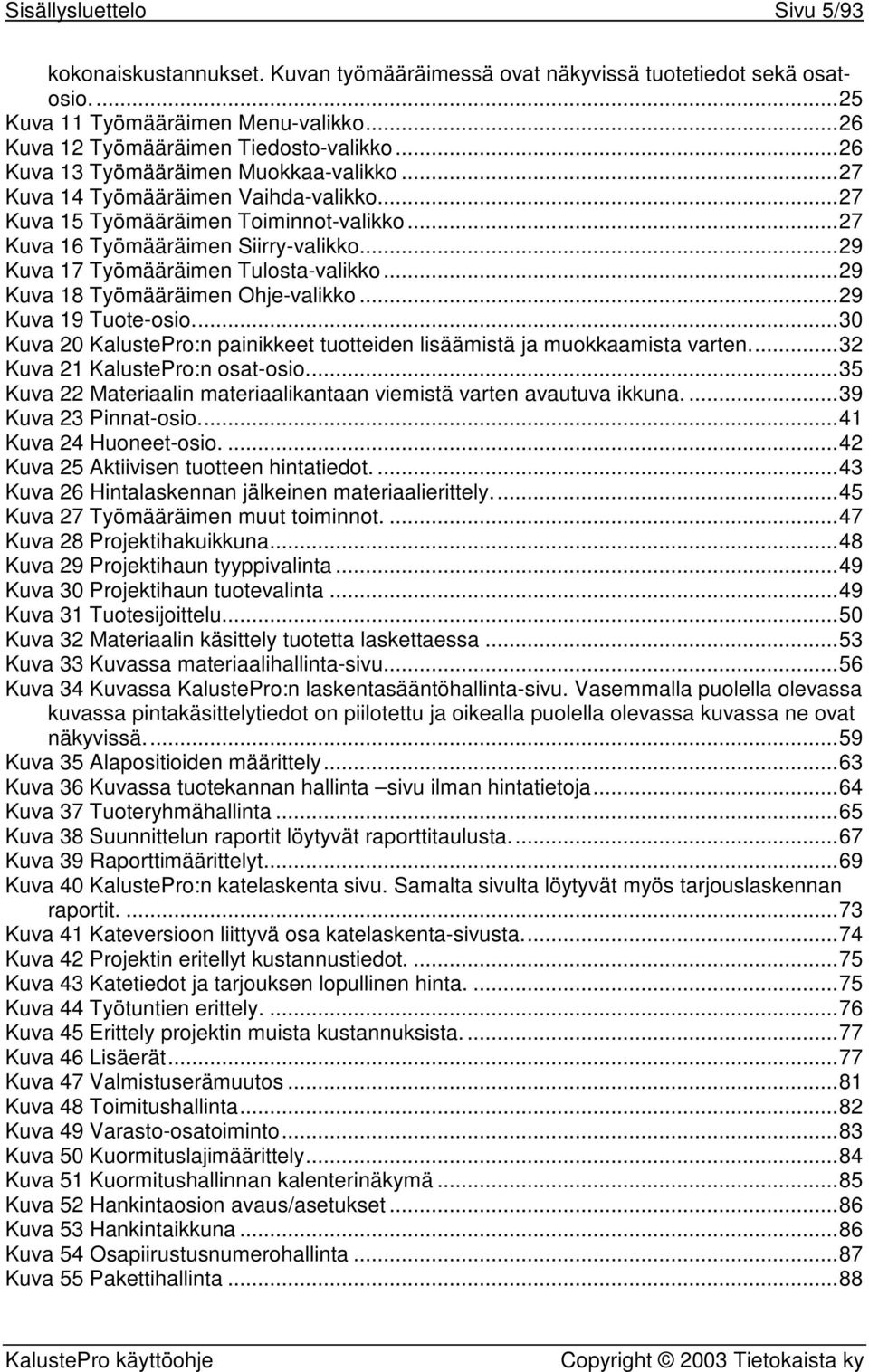 ..29 Kuva 17 Työmääräimen Tulosta-valikko...29 Kuva 18 Työmääräimen Ohje-valikko...29 Kuva 19 Tuote-osio...30 Kuva 20 KalustePro:n painikkeet tuotteiden lisäämistä ja muokkaamista varten.